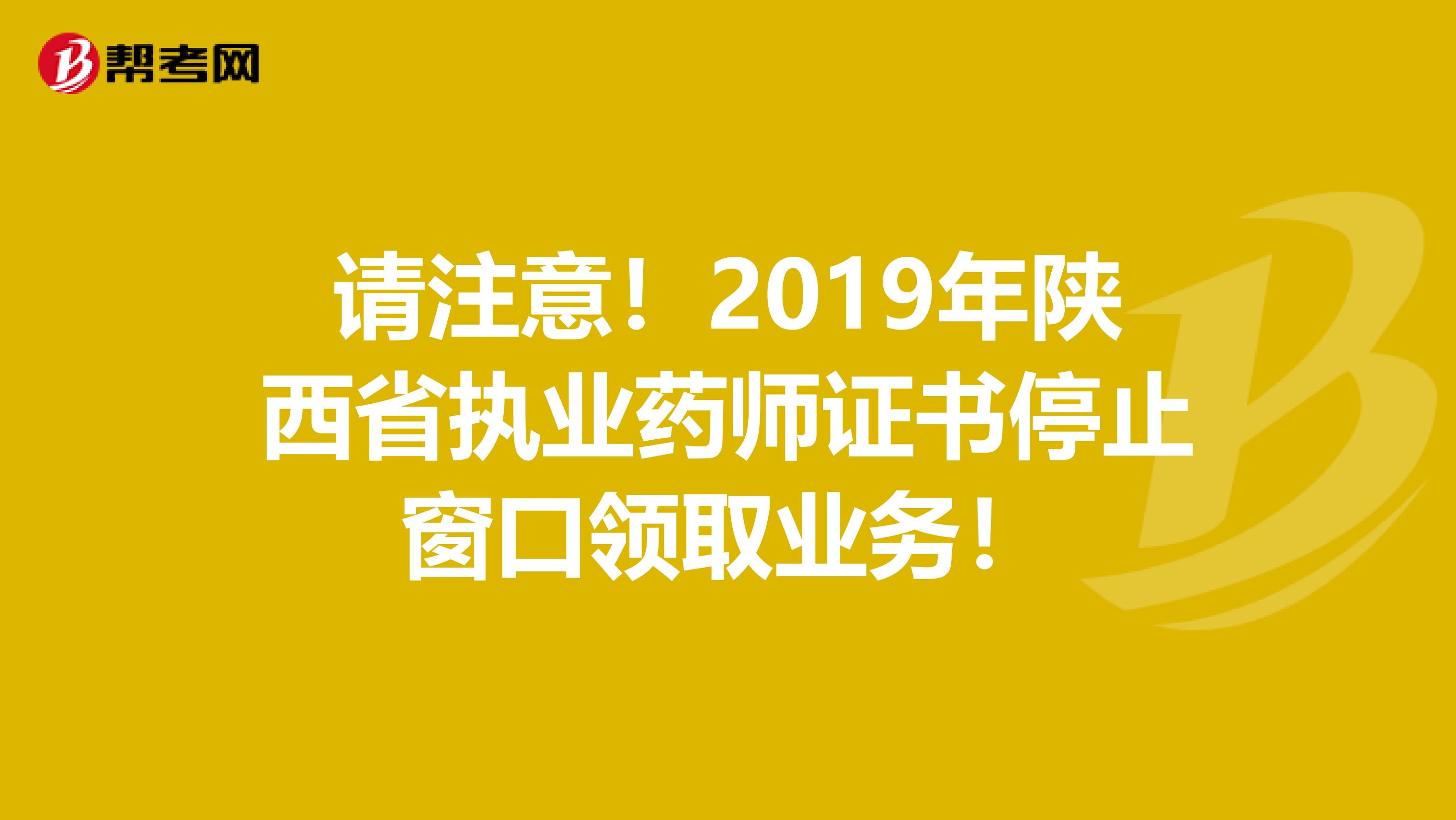 请注意！2019年陕西省执业药师证书停止窗口领取业务！