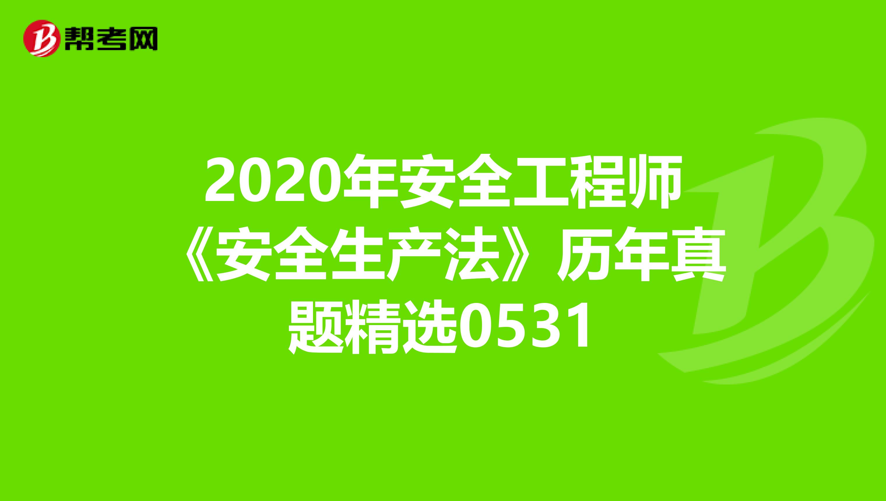 2020年安全工程师《安全生产法》历年真题精选0531