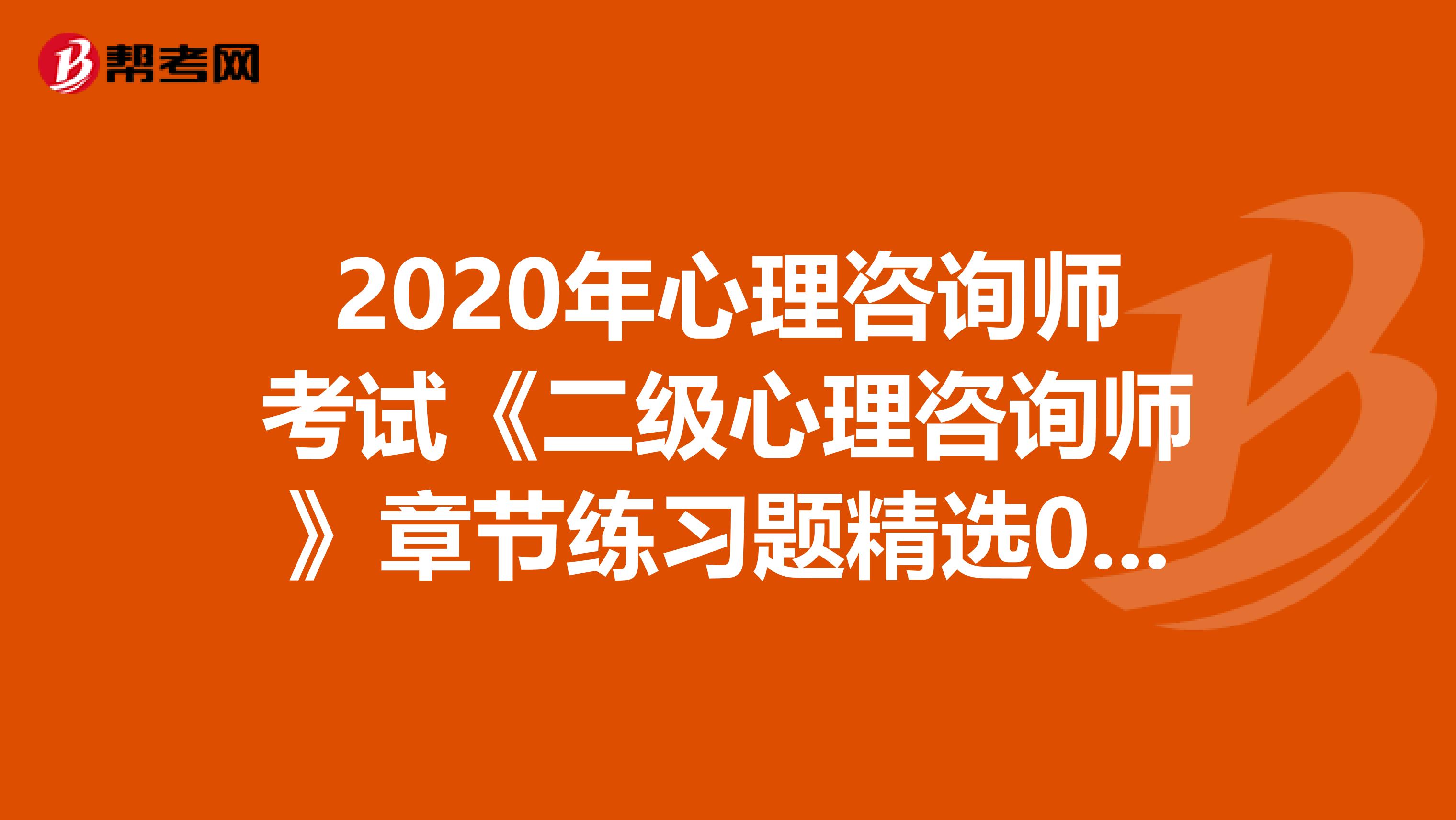 2020年心理咨询师考试《二级心理咨询师》章节练习题精选0531