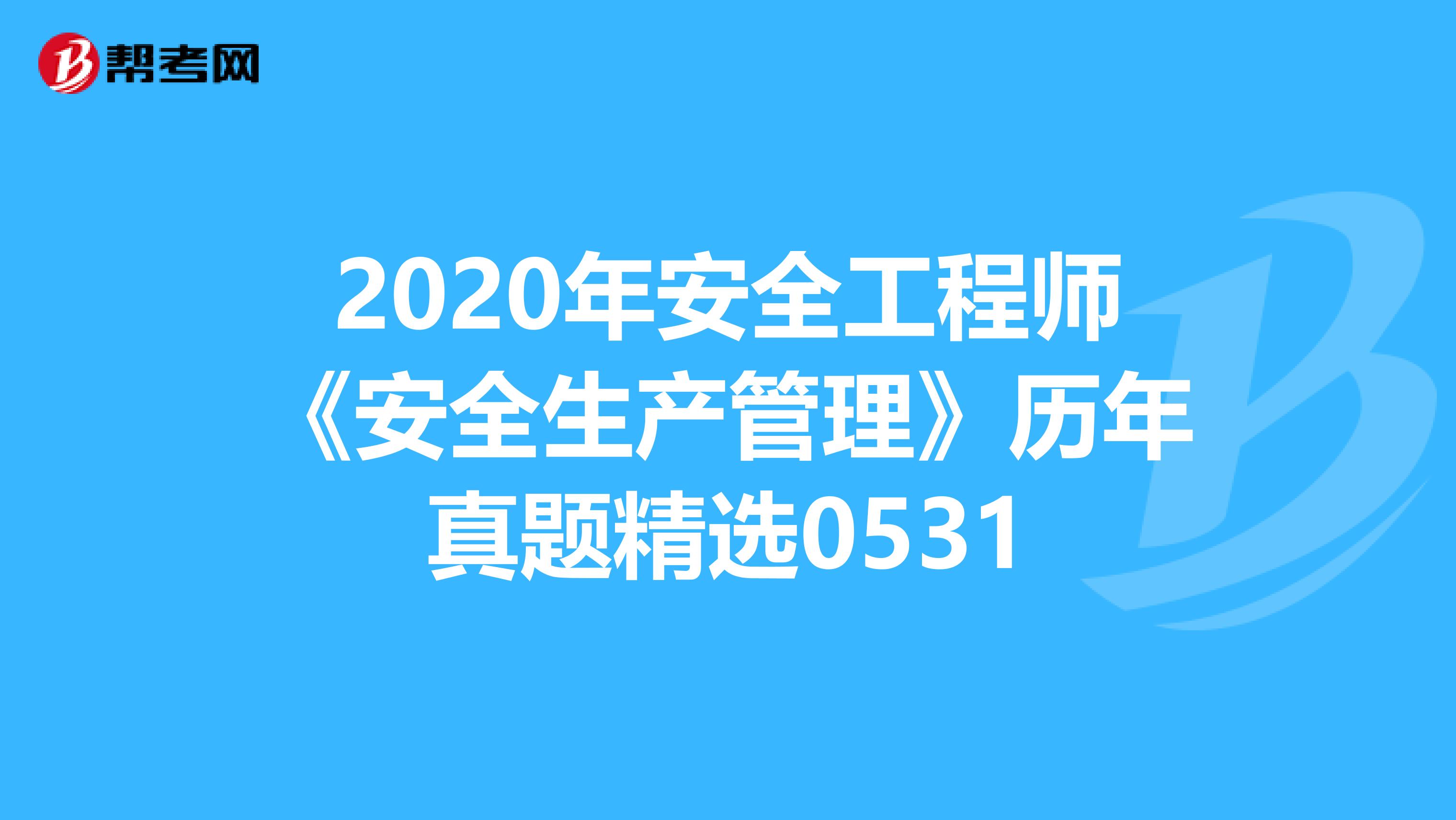 2020年安全工程师《安全生产管理》历年真题精选0531