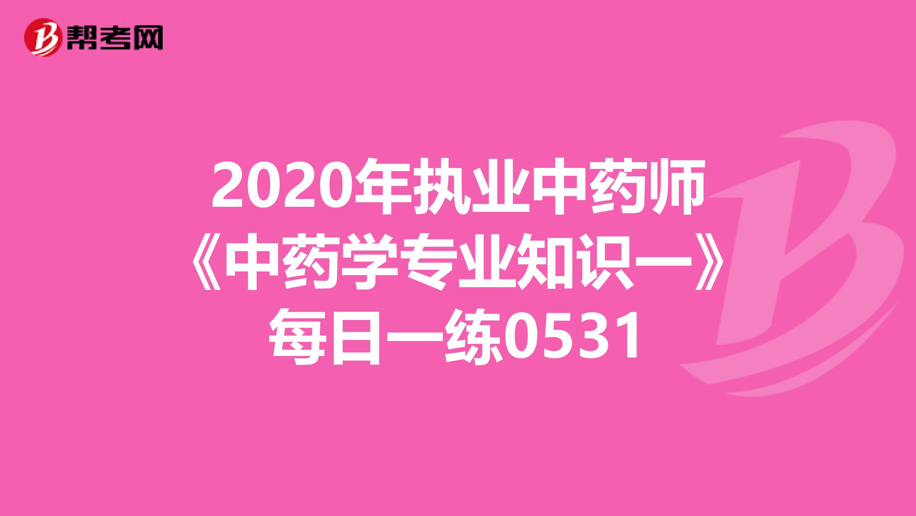 2020年执业中药师《中药学专业知识一》每日一练0531