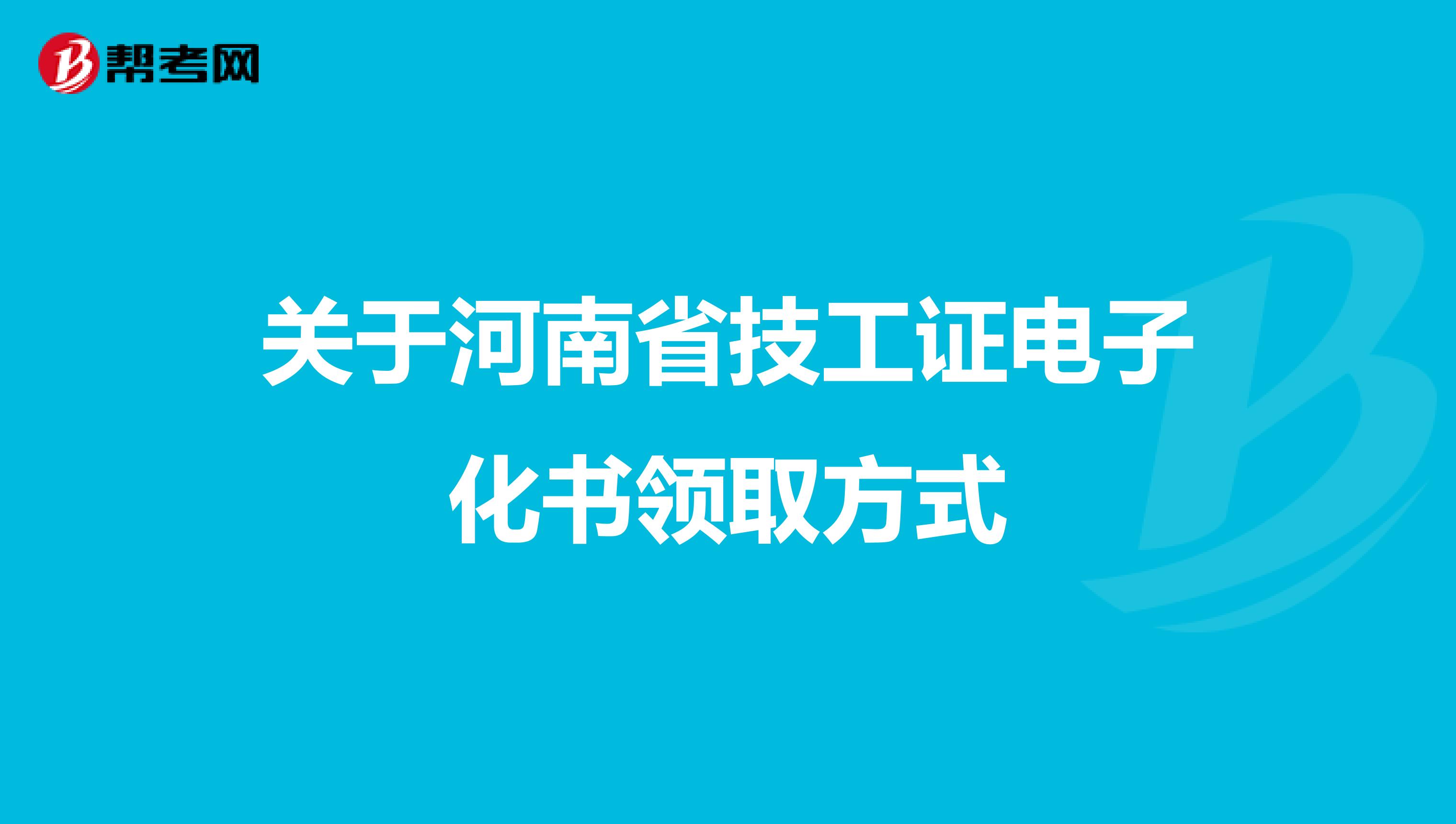 关于河南省技工证电子化书领取方式