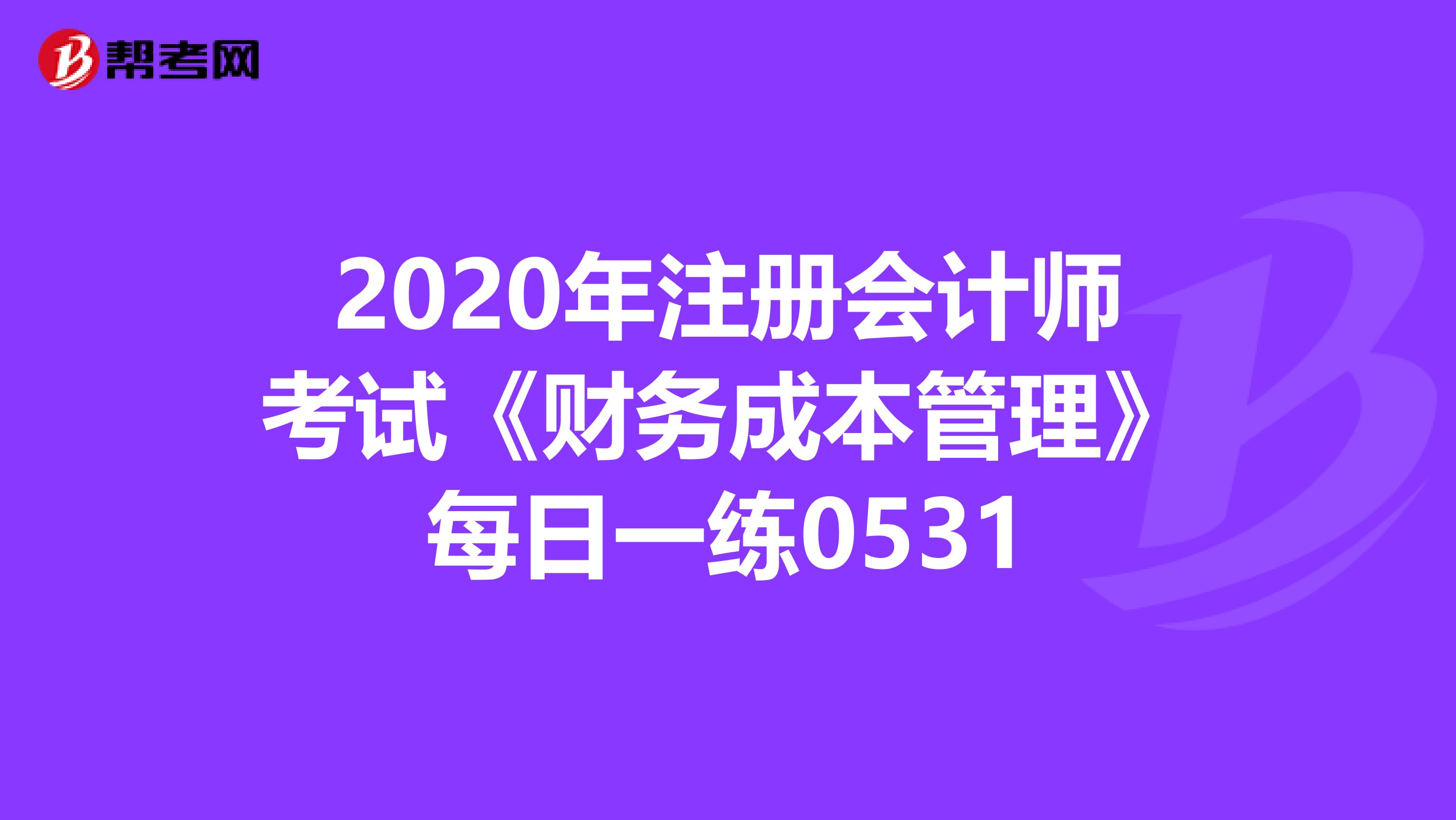 2020年注冊(cè)會(huì)計(jì)師考試《財(cái)務(wù)成本管理》每日一練0531