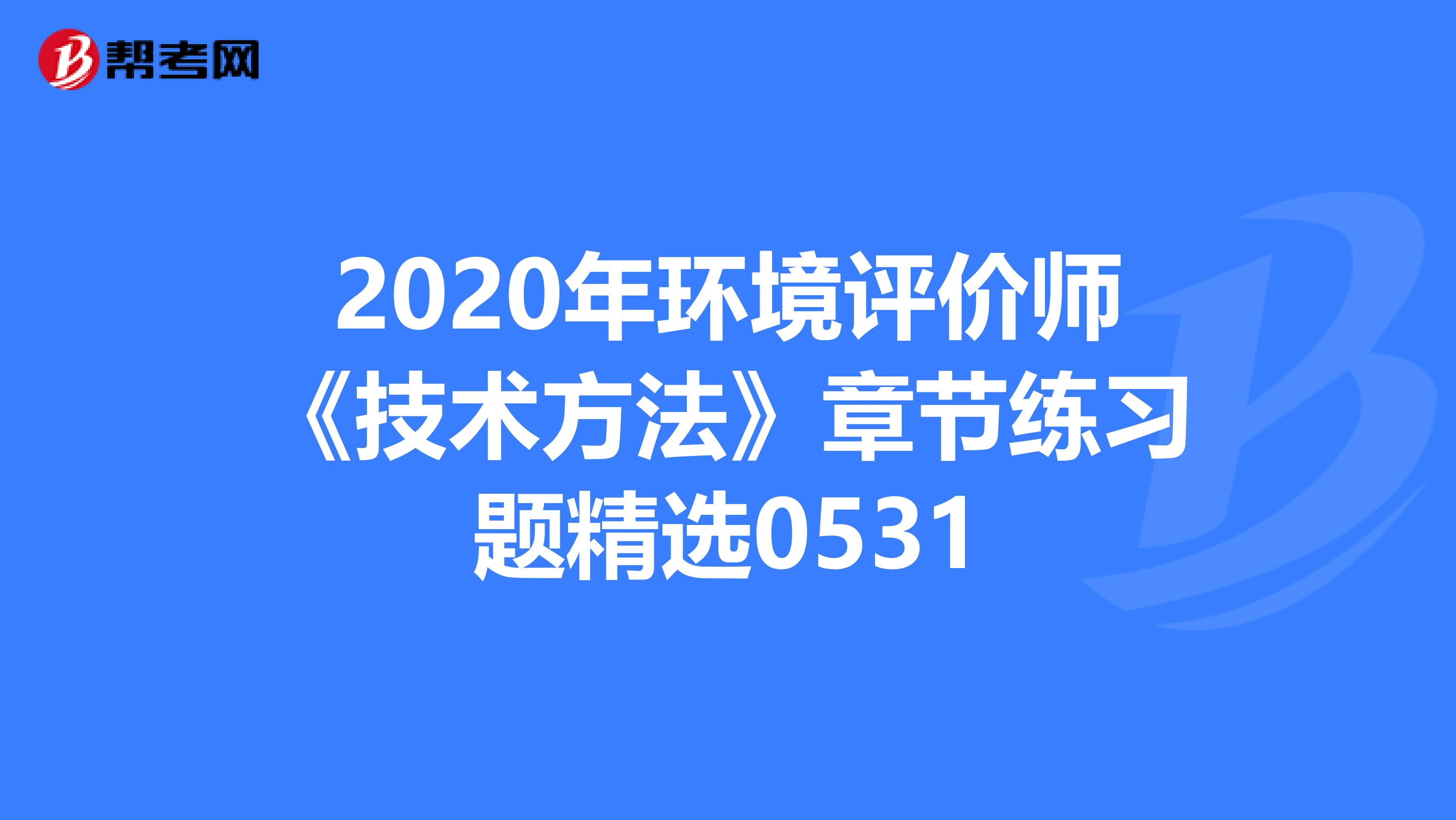 2020年环境评价师《技术方法》章节练习题精选0531
