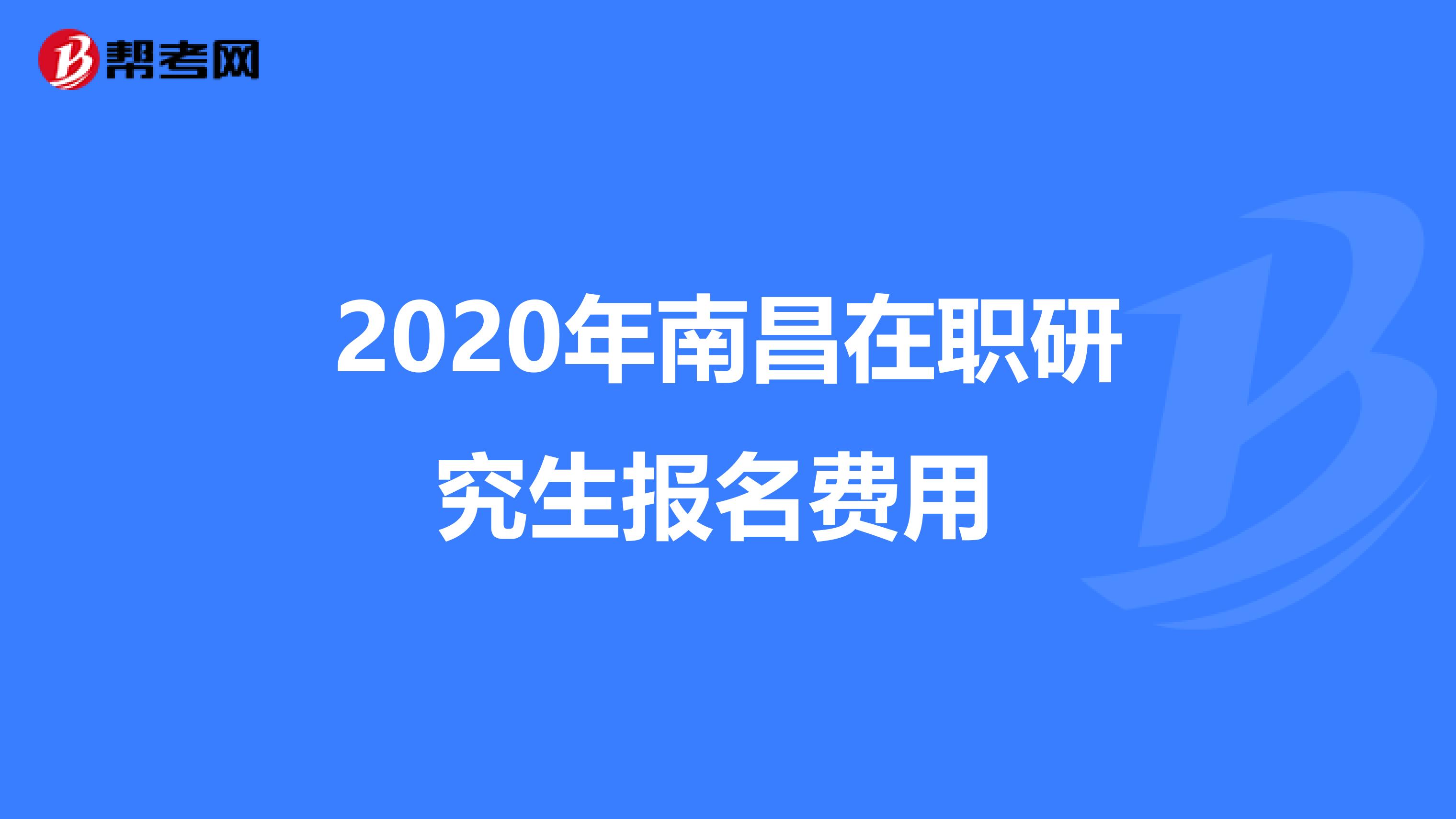 2020年南昌在职研究生报名费用 