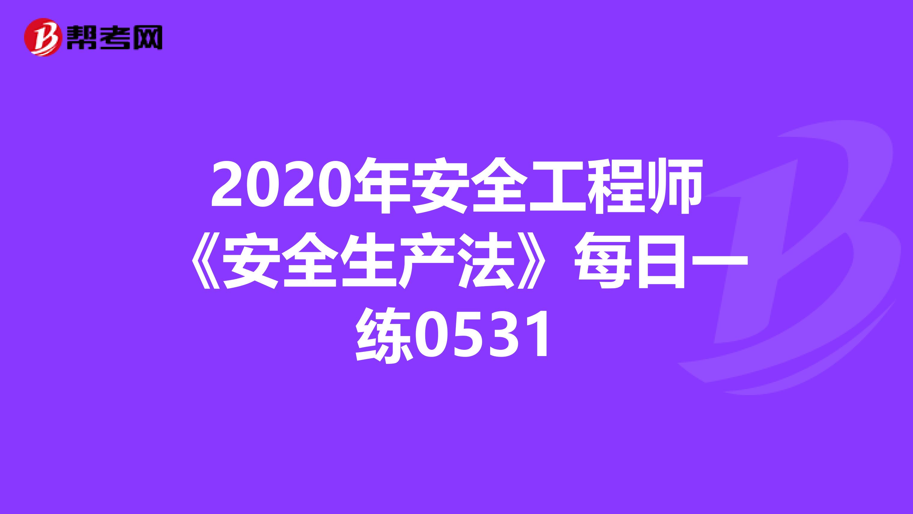 2020年安全工程师《安全生产法》每日一练0531