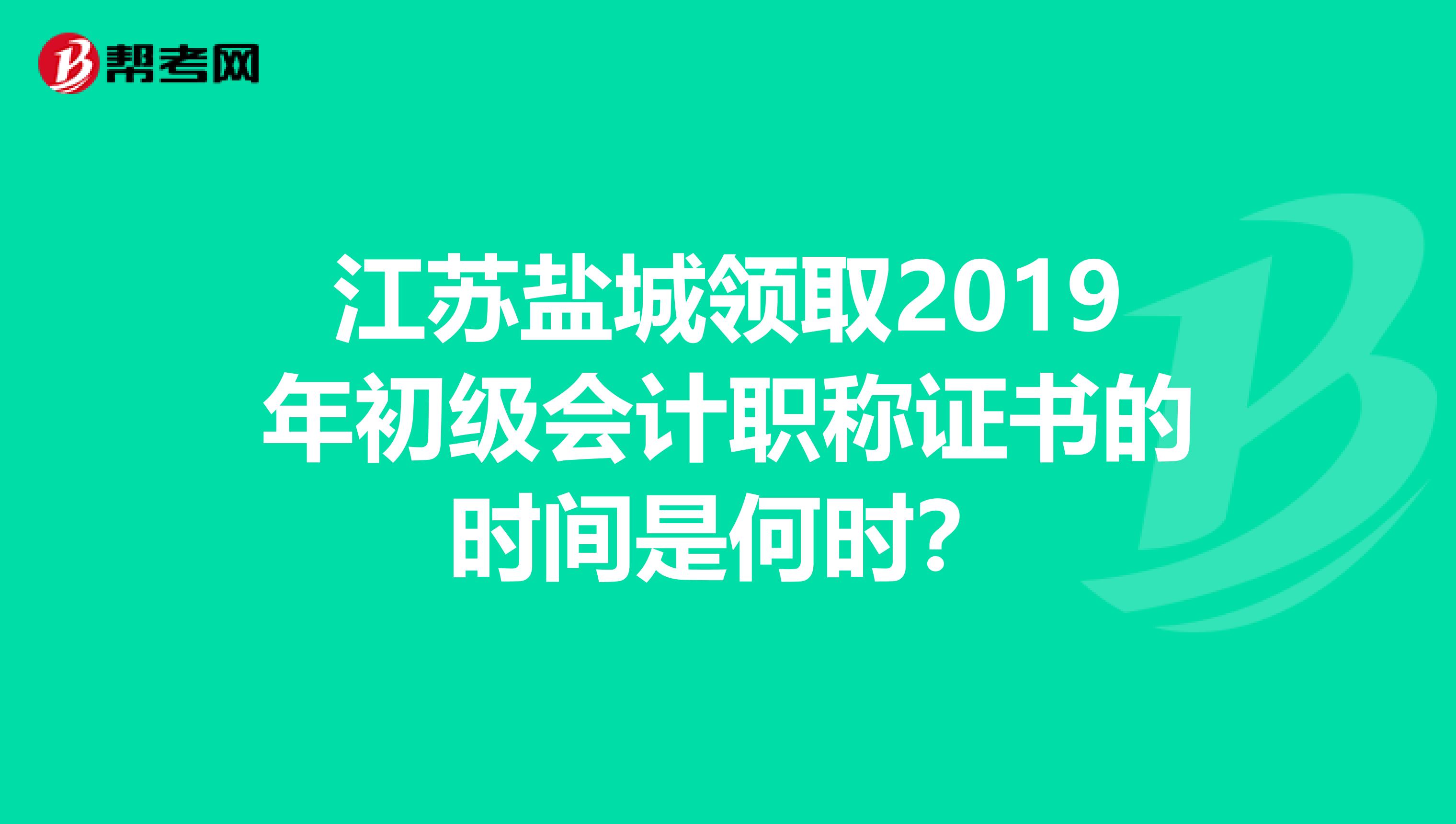 江苏盐城领取2019年初级会计职称证书的时间是何时？