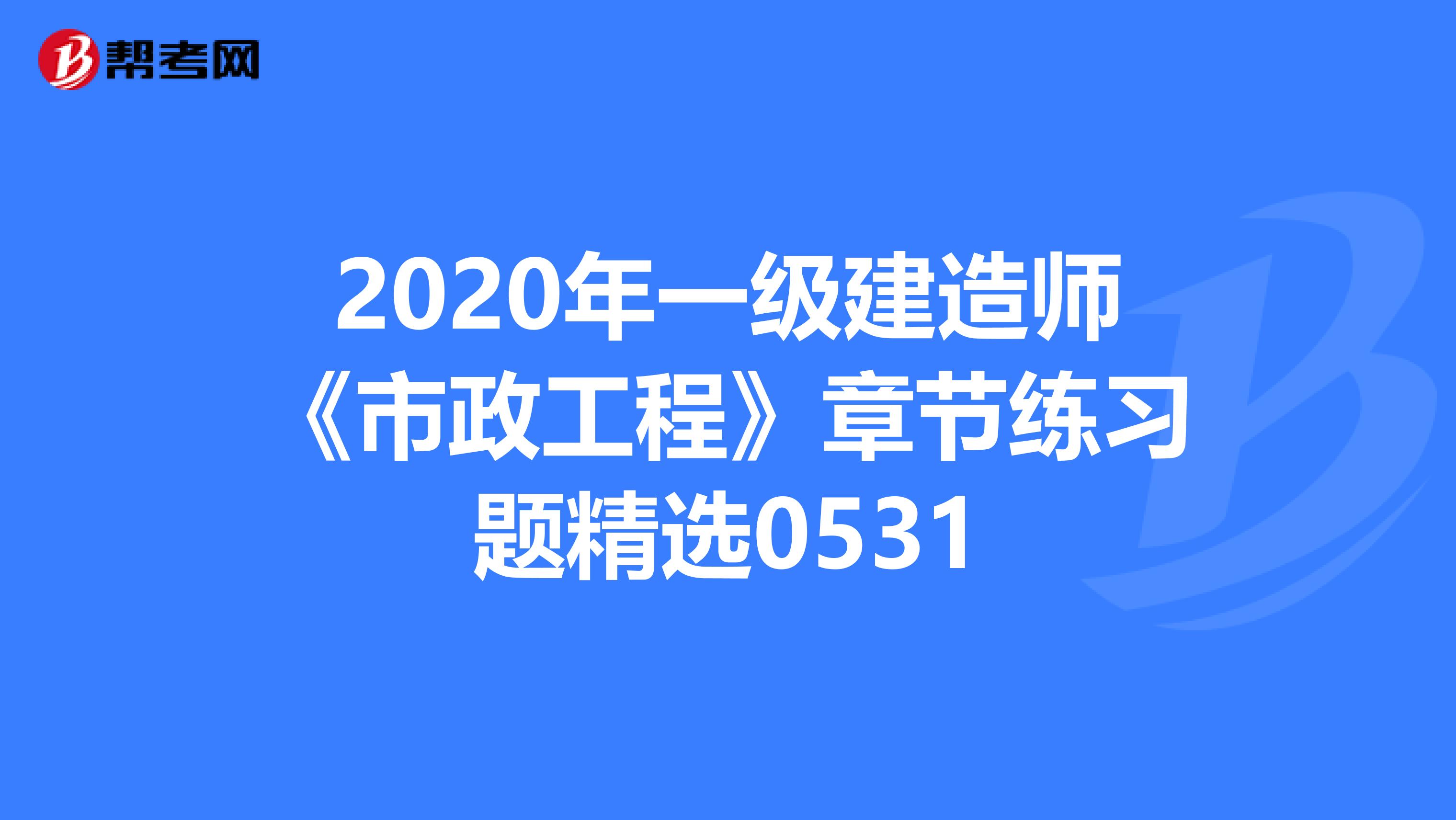 2020年一級建造師《市政工程》章節練習題精選0531