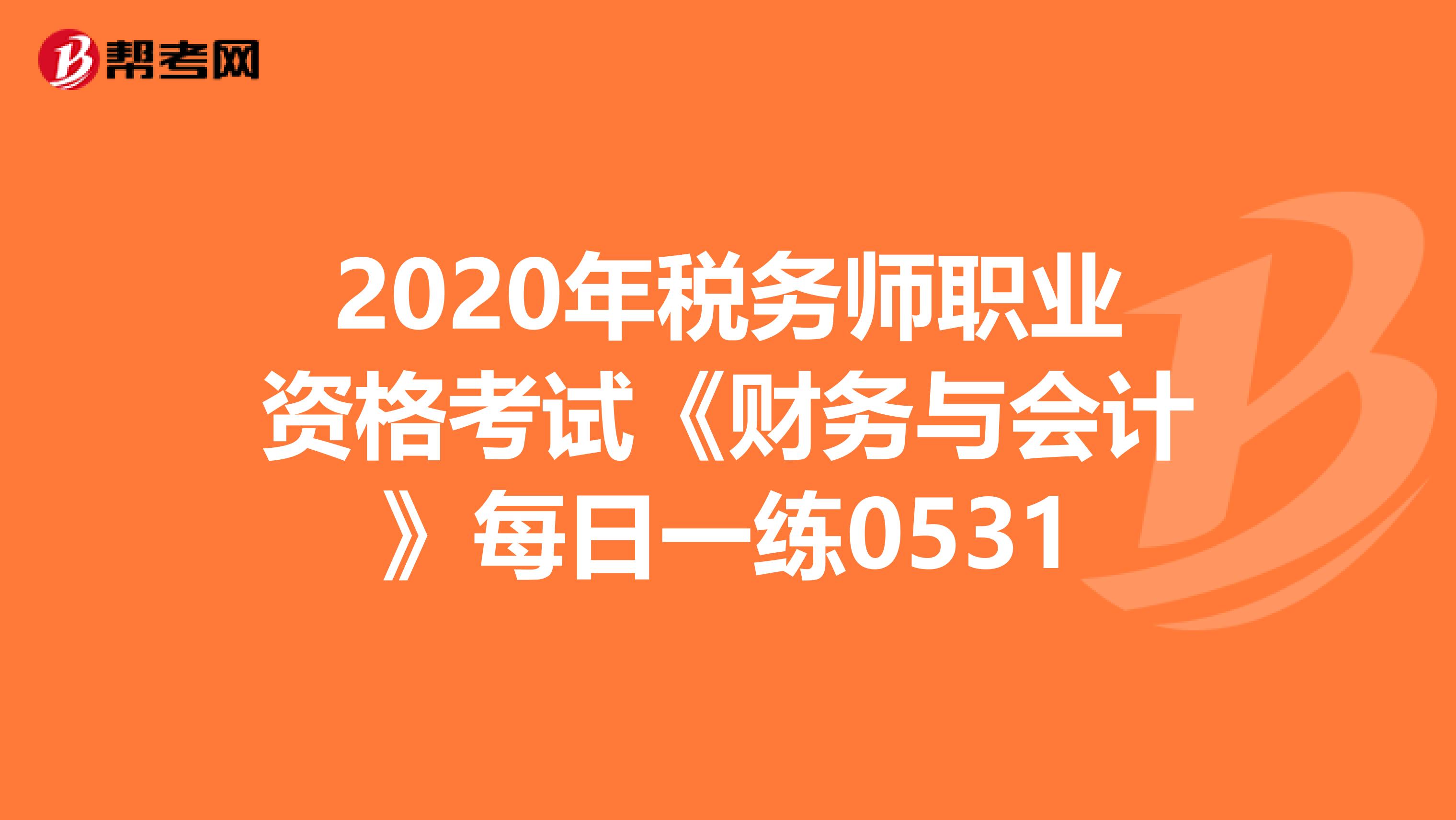 2020年税务师职业资格考试《财务与会计》每日一练0531