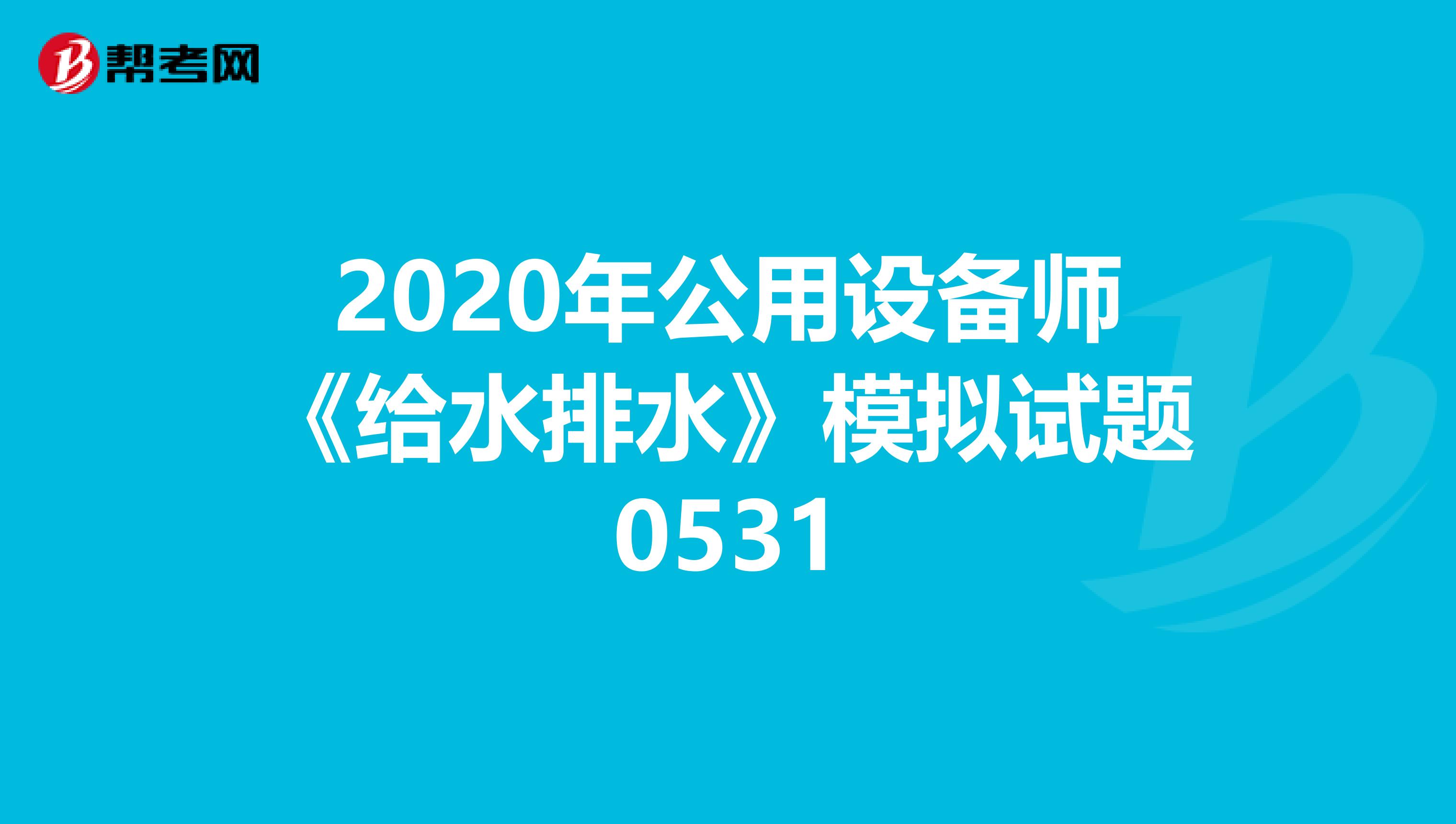2020年公用设备师《给水排水》模拟试题0531