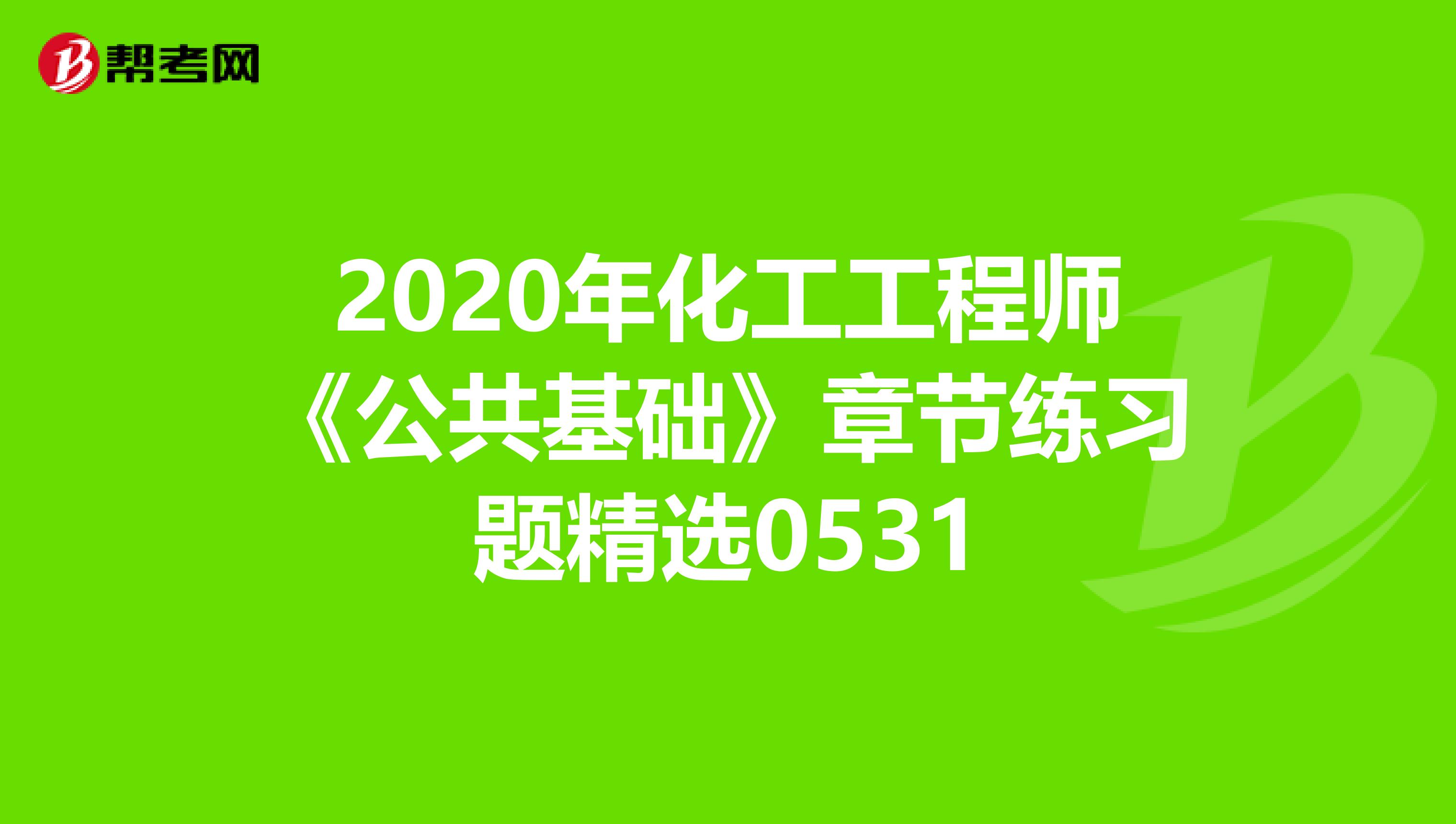 2020年化工工程师《公共基础》章节练习题精选0531