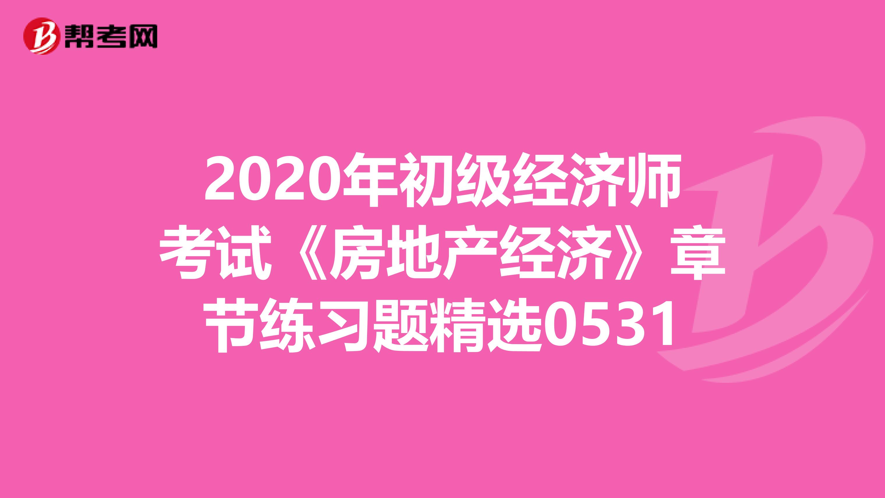 2020年初级经济师考试《房地产经济》章节练习题精选0531