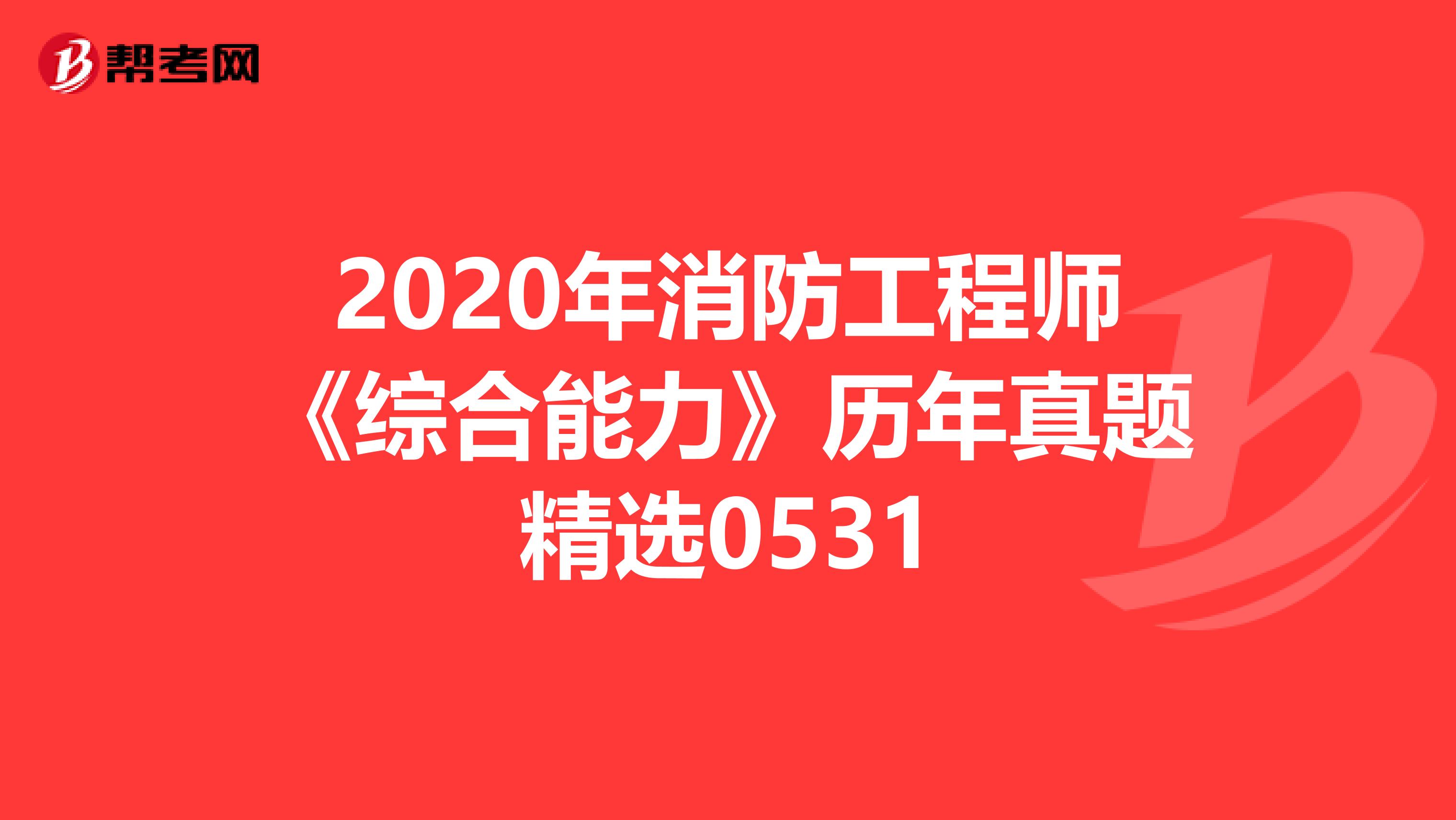 2020年消防工程师《综合能力》历年真题精选0531