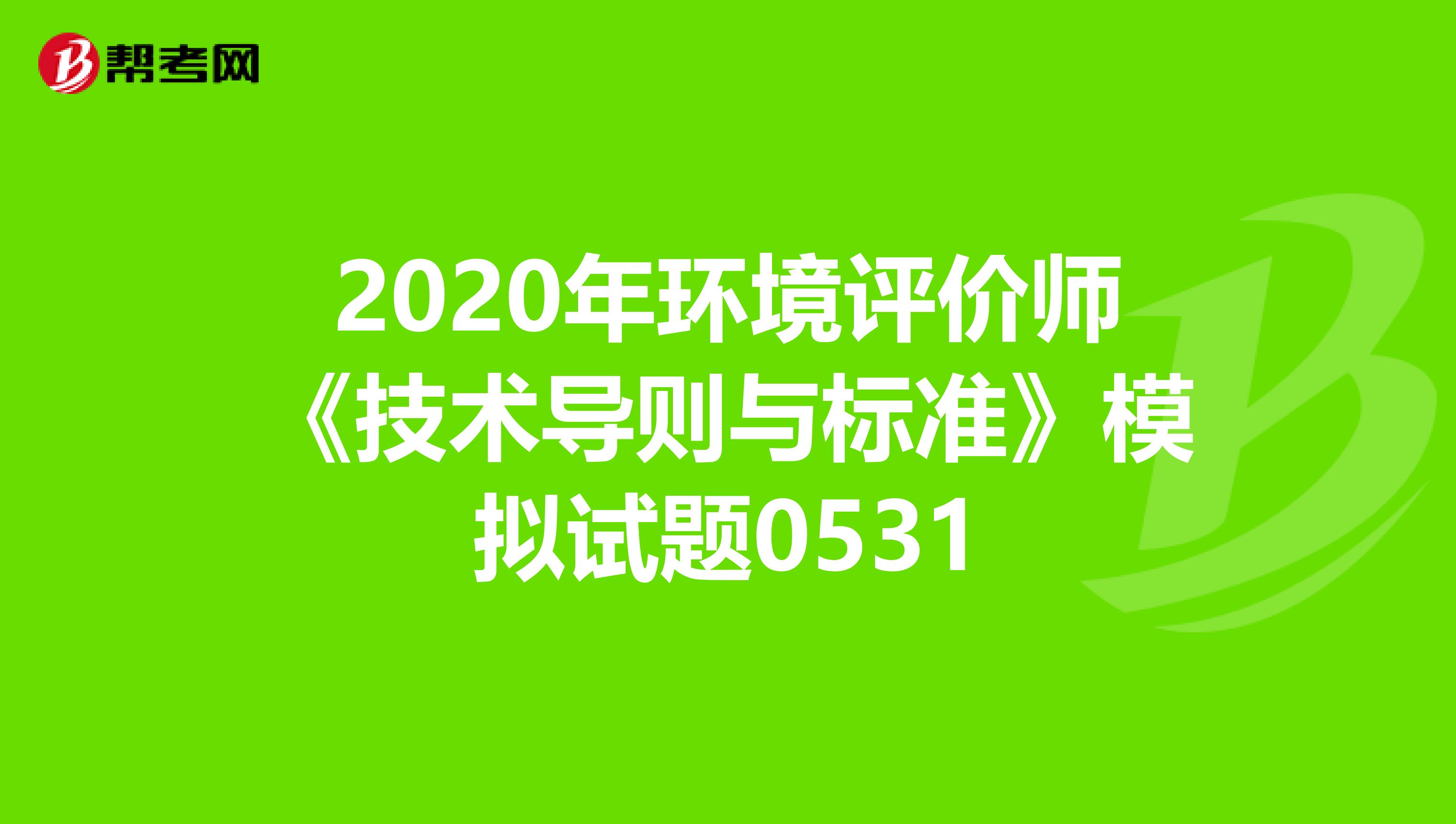 2020年环境评价师《技术导则与标准》模拟试题0531