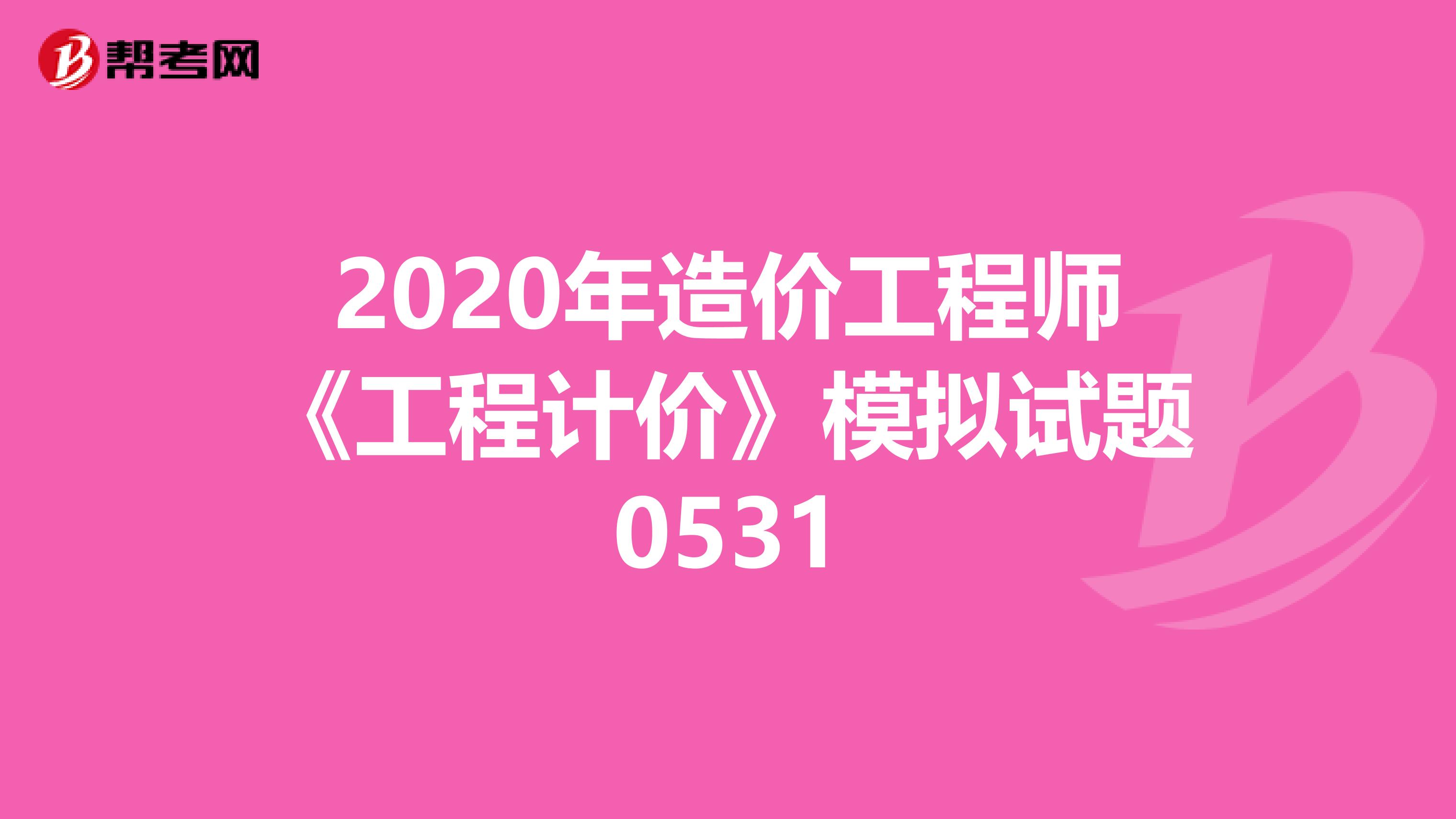 2020年造价工程师《工程计价》模拟试题0531