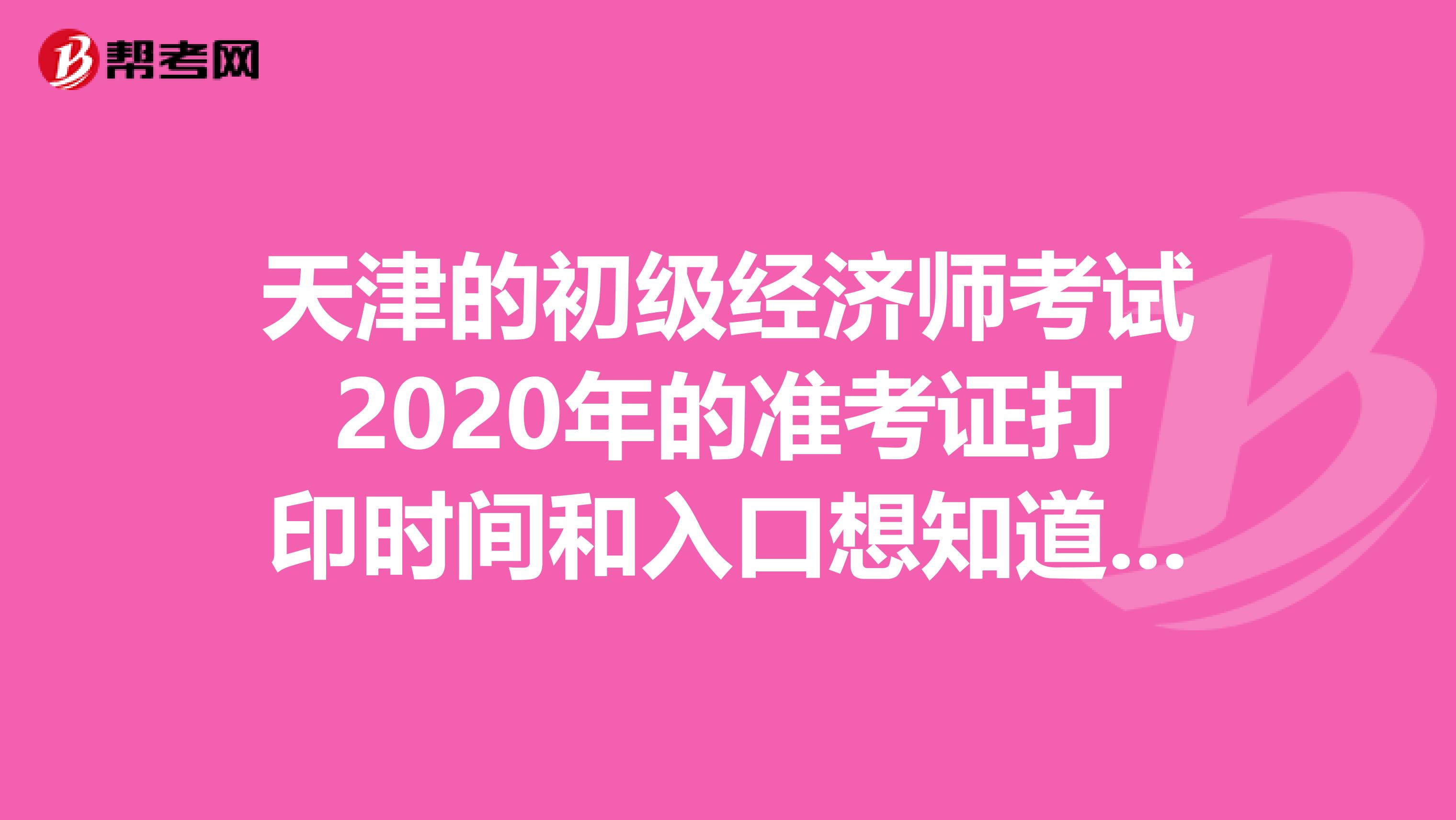 天津的初级经济师考试2020年的准考证打印时间和入口想知道吗？