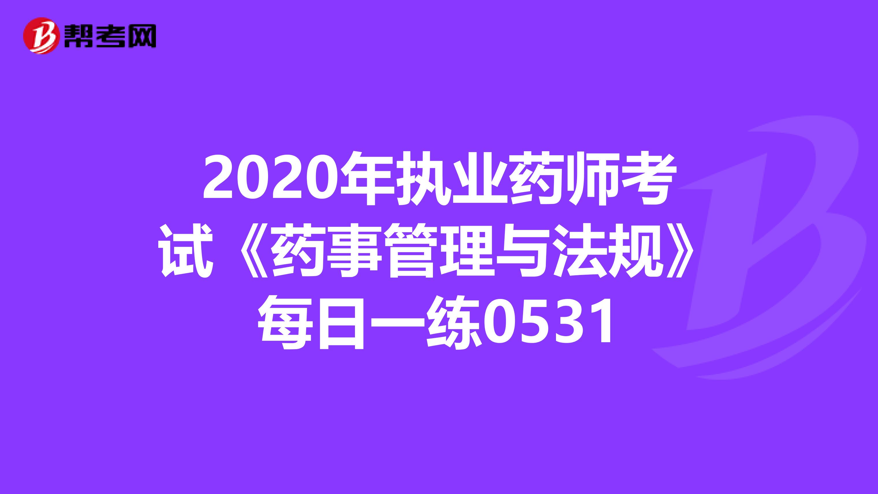 2020年执业药师考试《药事管理与法规》每日一练0531
