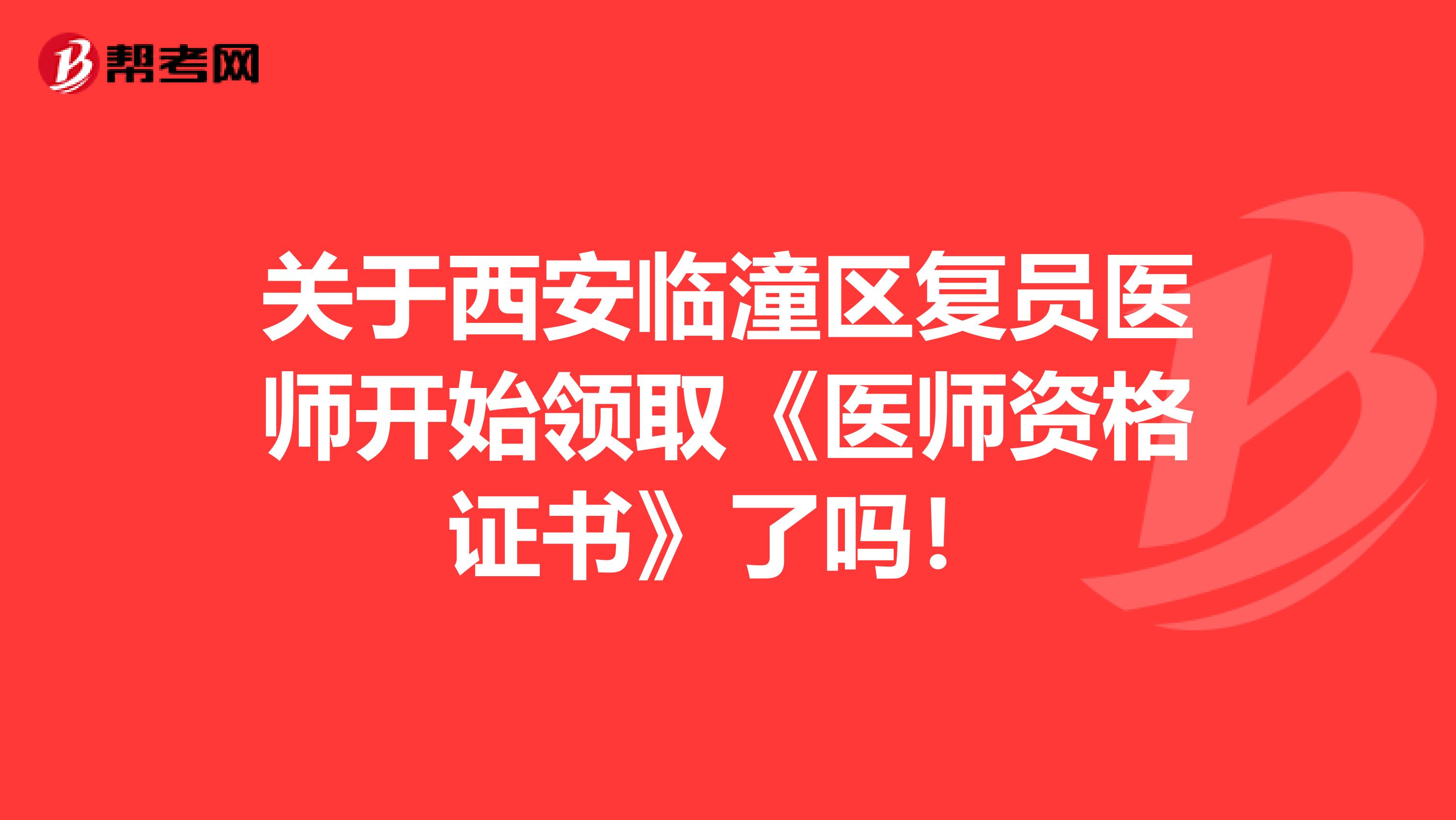 关于西安临潼区复员医师开始领取《医师资格证书》了吗！
