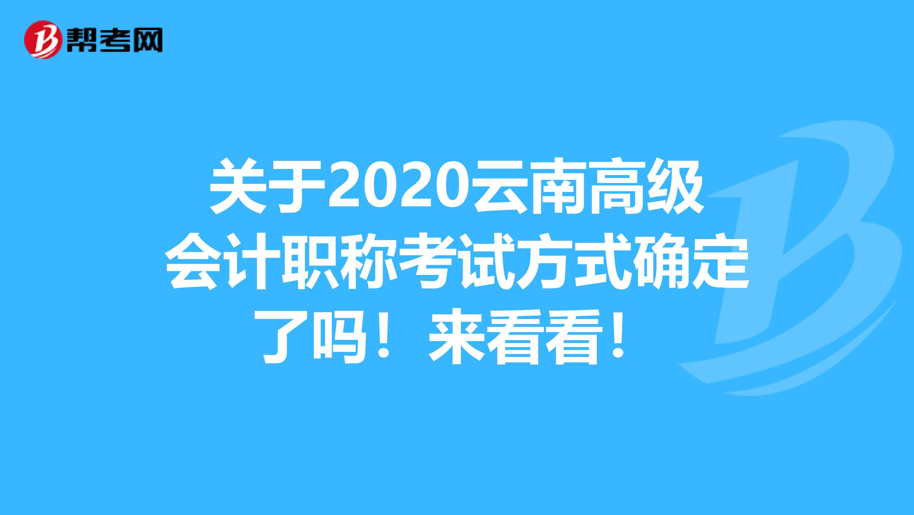 关于2020云南高级会计职称考试方式确定了吗！来看看！