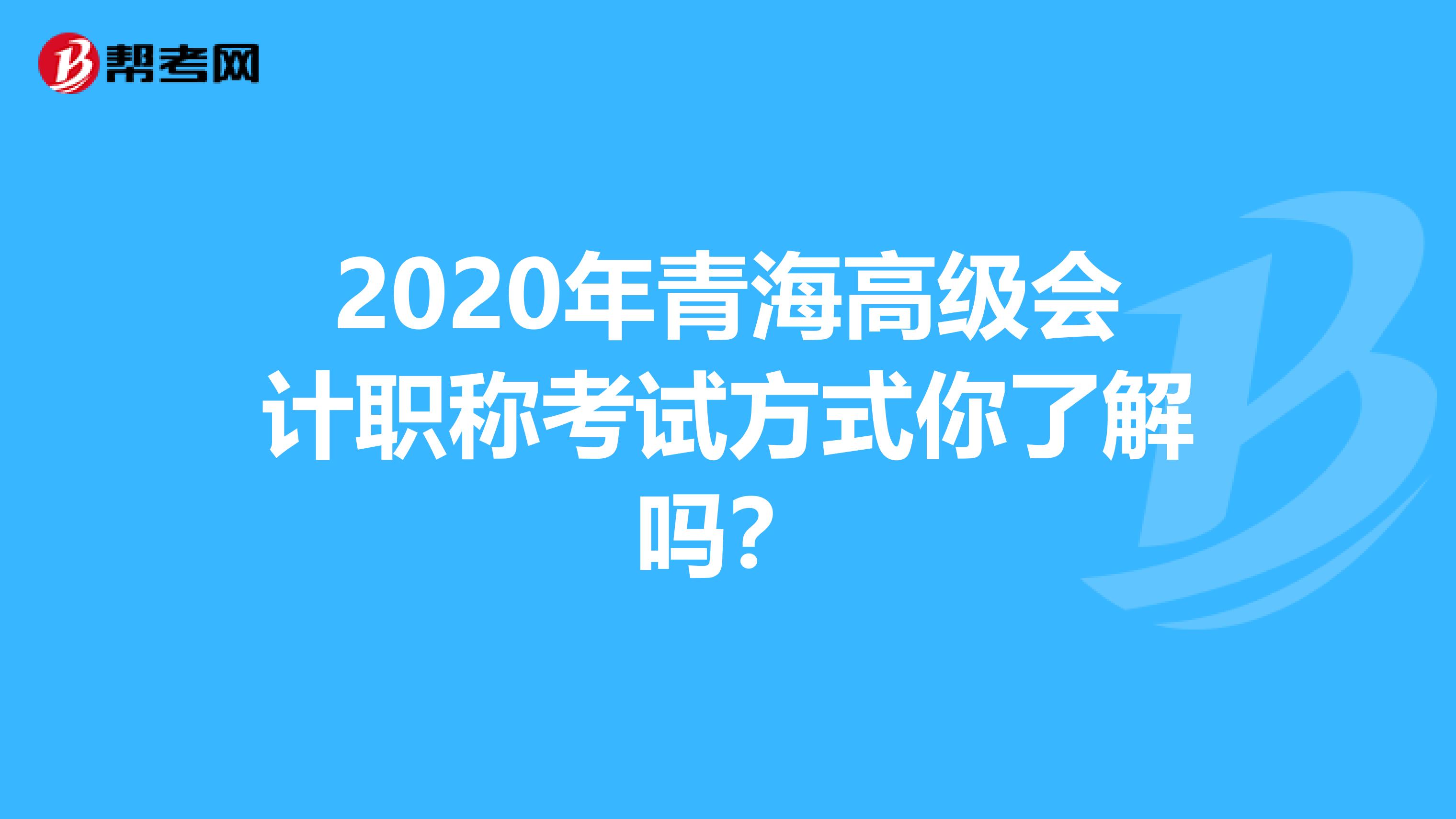 2020年青海高级会计职称考试方式你了解吗？