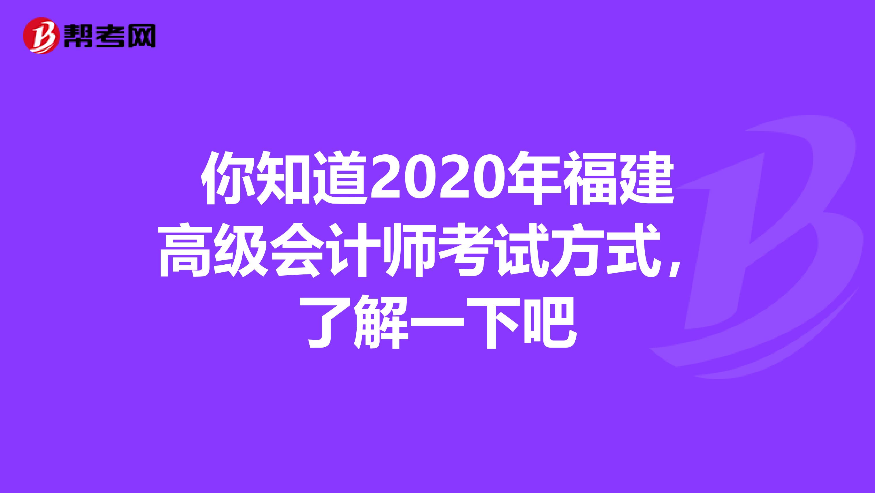 你知道2020年福建高级会计师考试方式，了解一下吧