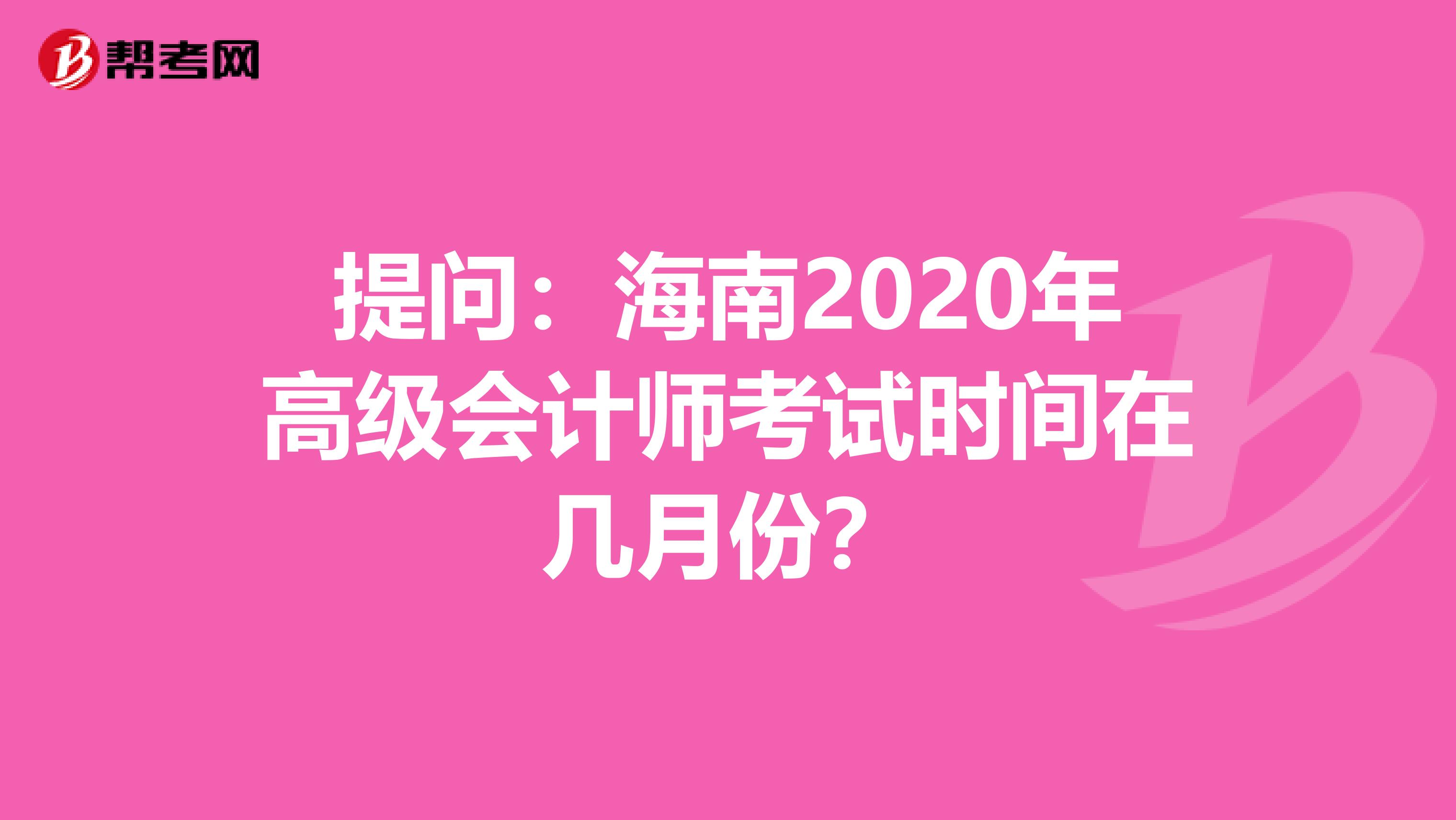 提問：海南2020年高級(jí)會(huì)計(jì)師考試時(shí)間在幾月份？