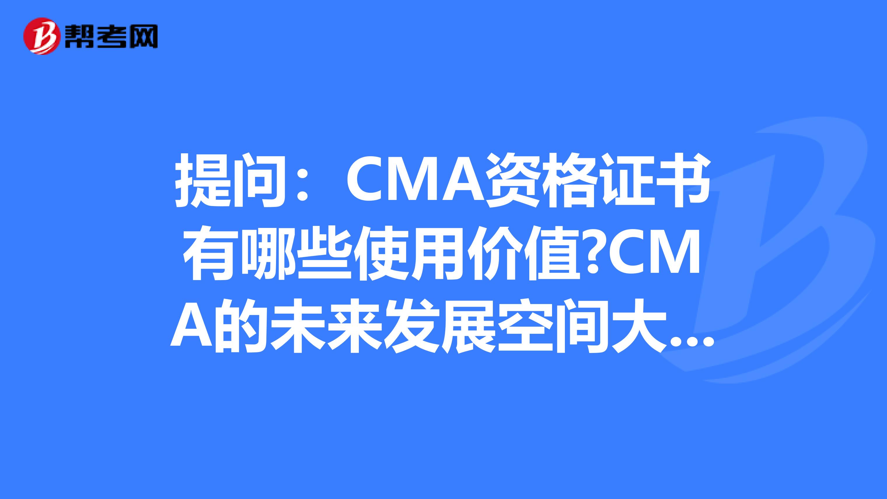 提问：CMA资格证书有哪些使用价值?CMA的未来发展空间大吗？