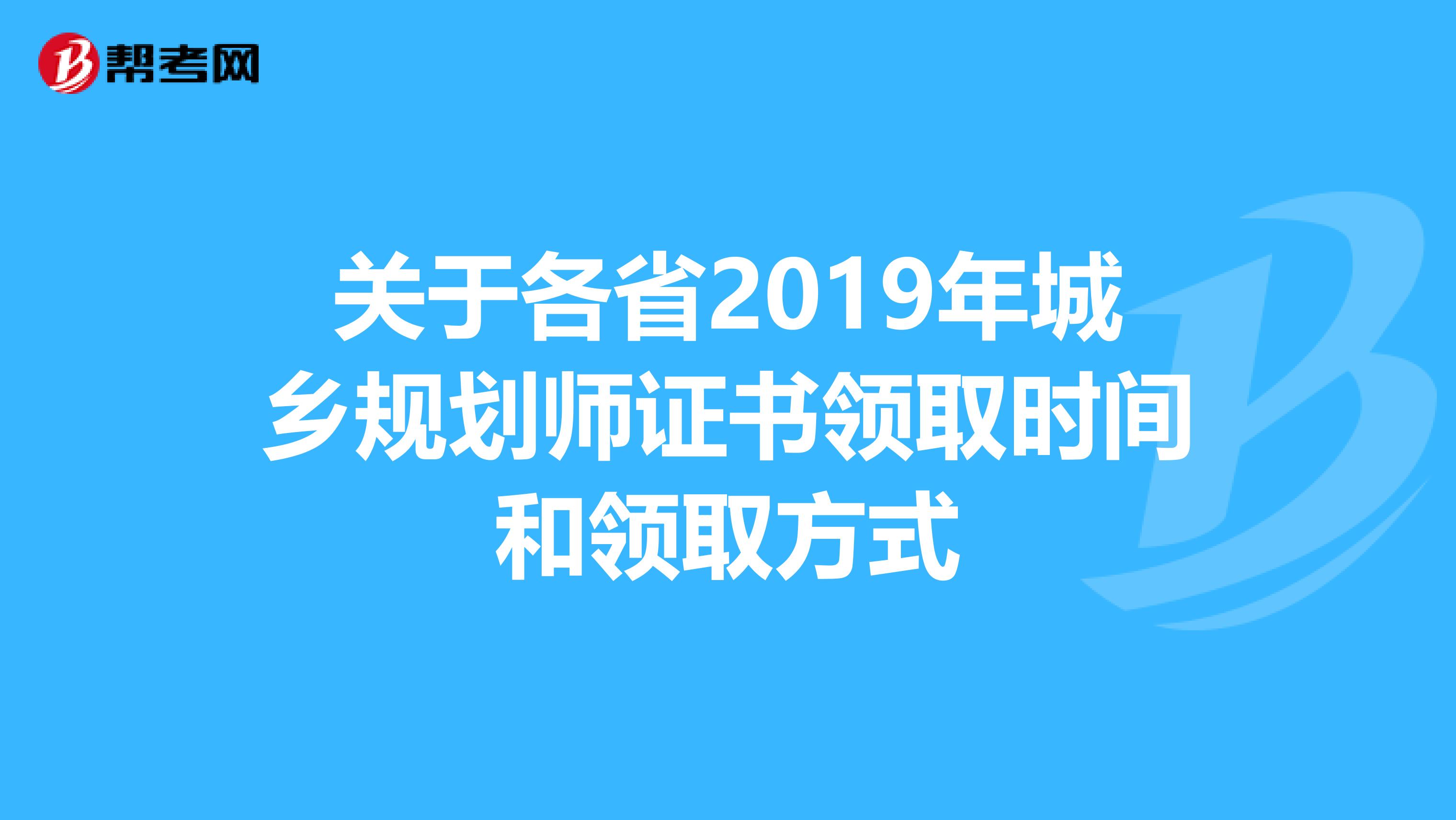 关于各省2019年城乡规划师证书领取时间和领取方式