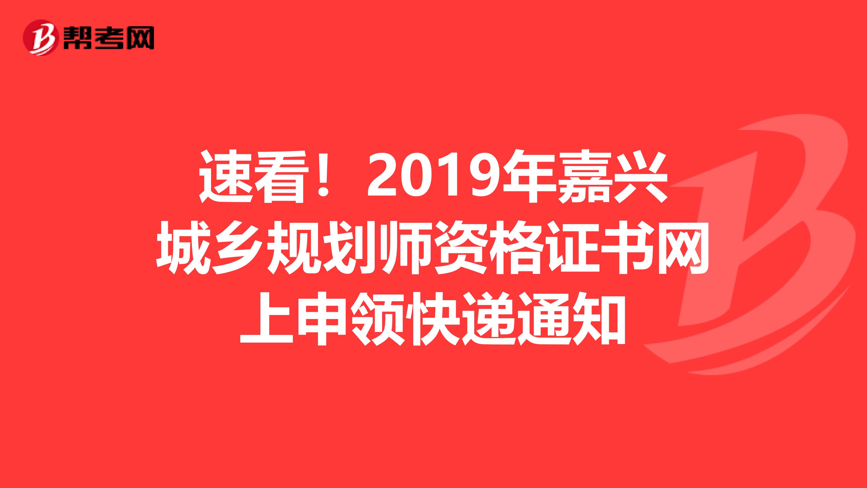 速看！2019年嘉兴城乡规划师资格证书网上申领快递通知