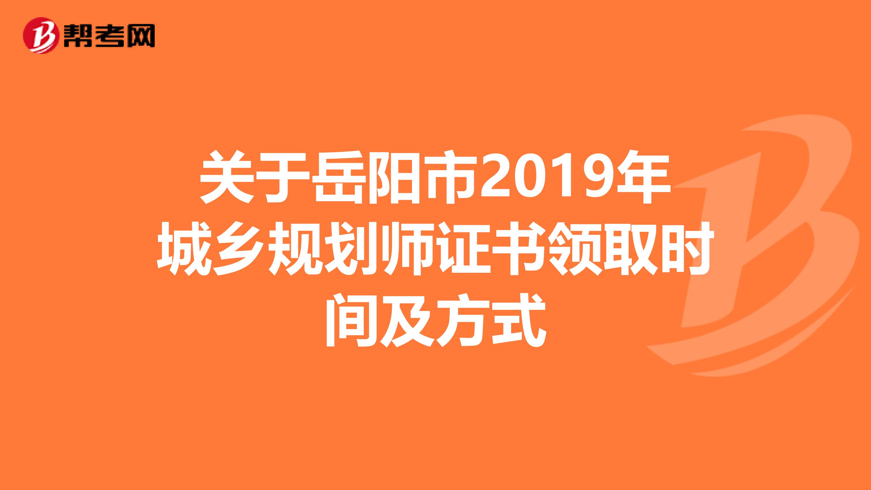 关于岳阳市2019年城乡规划师证书领取时间及方式