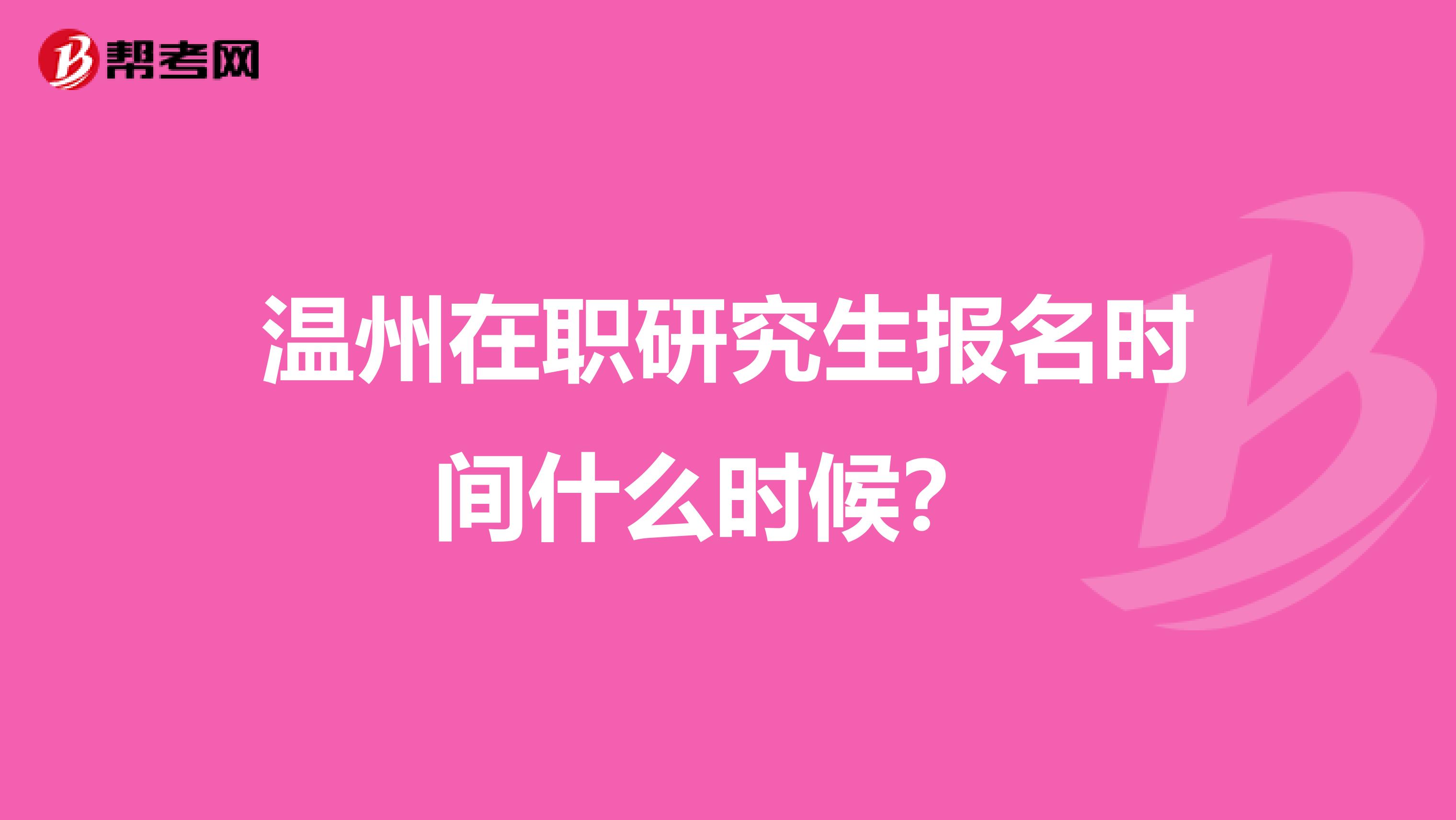 温州在职研究生报名时间什么时候？ 