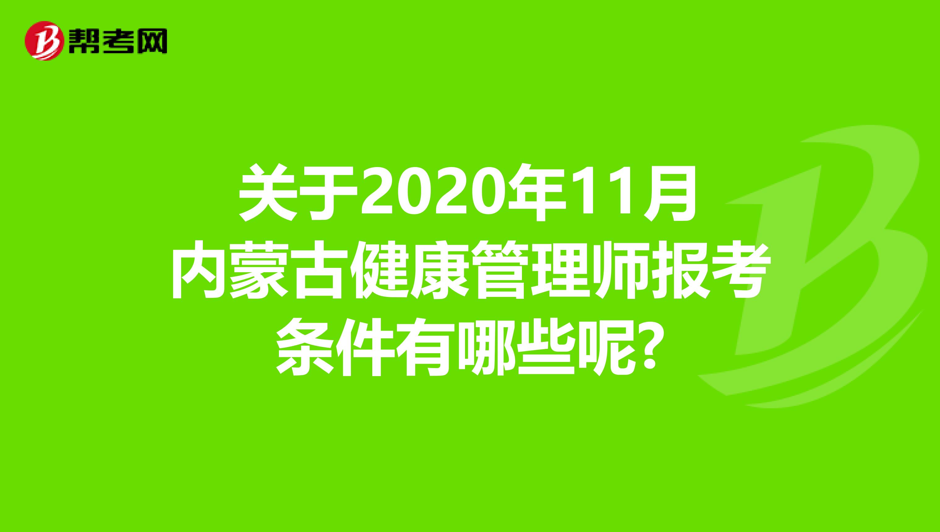 关于2020年11月内蒙古健康管理师报考条件有哪些呢?