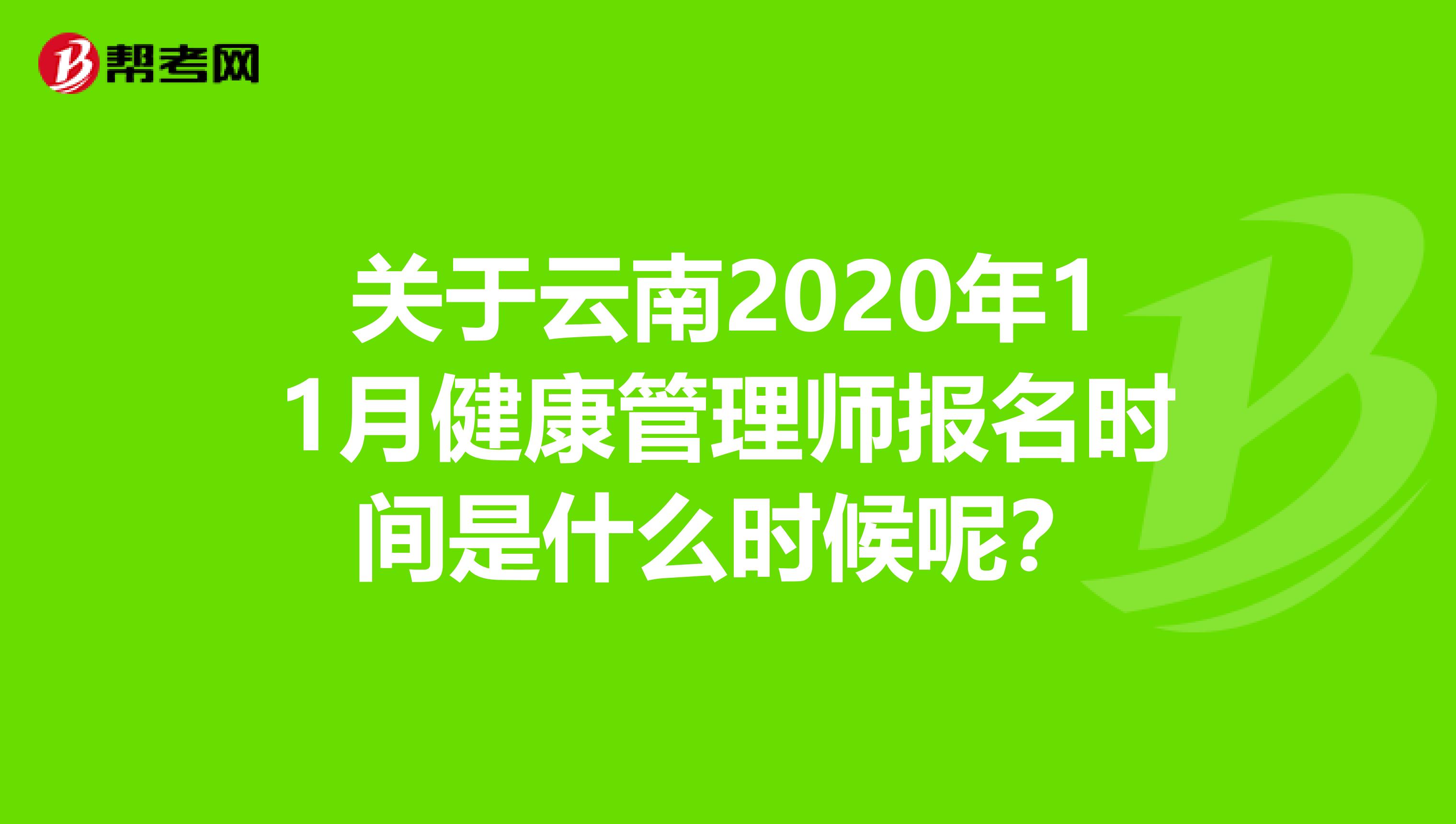 关于云南2020年11月健康管理师报名时间是什么时候呢？