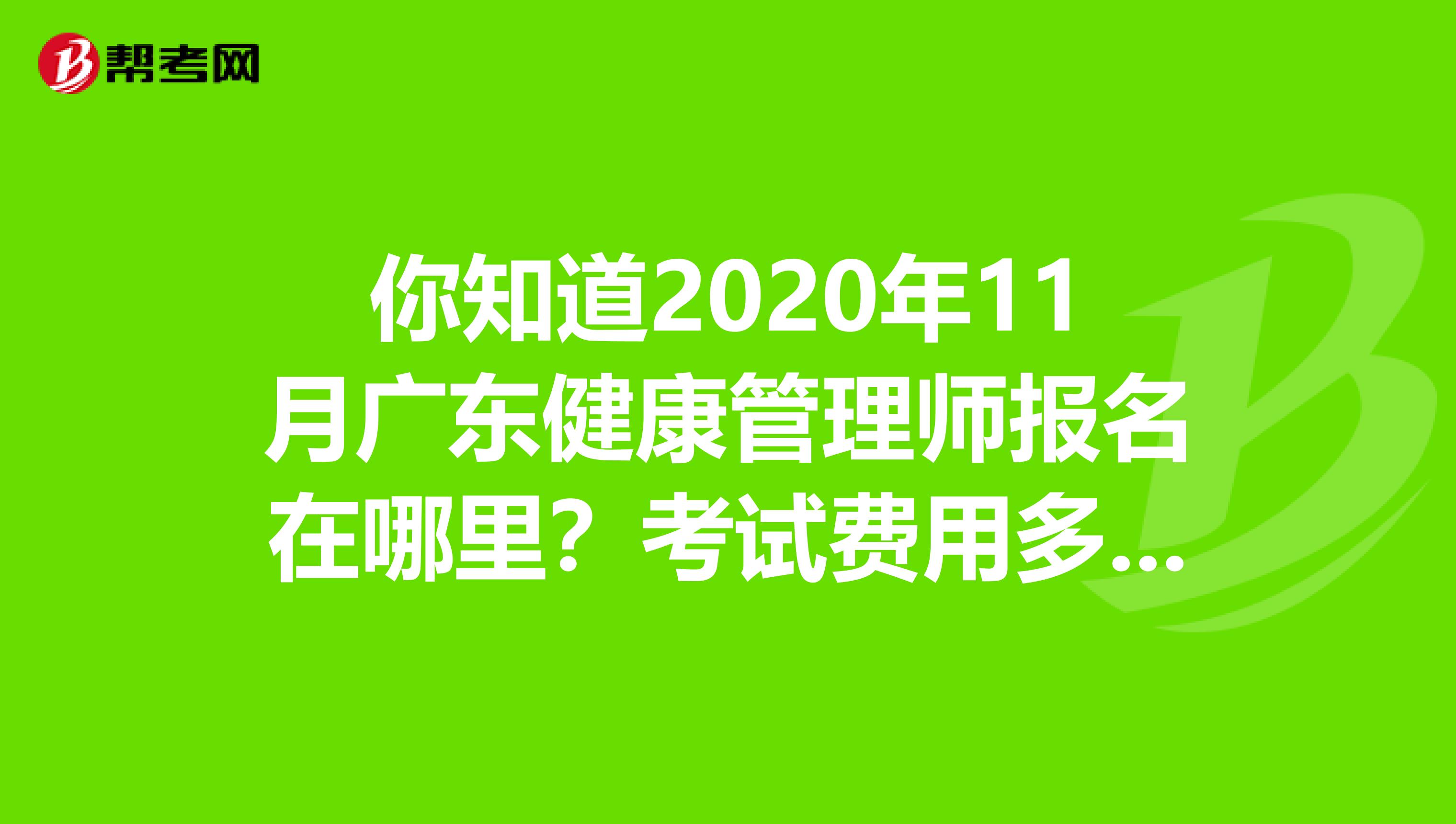你知道2020年11月广东健康管理师报名在哪里？考试费用多少？