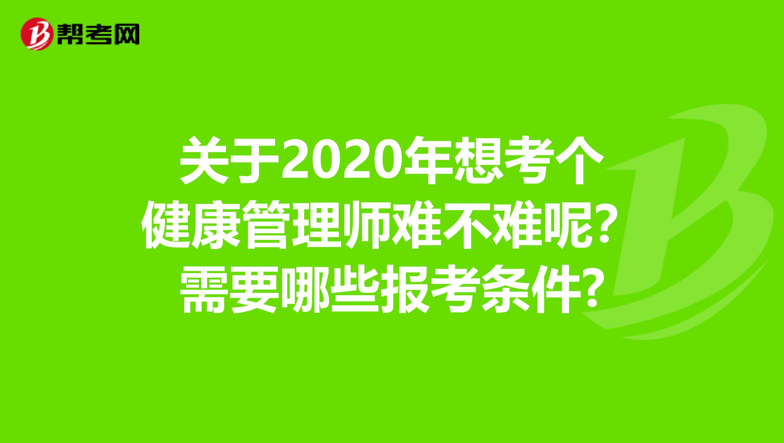 关于2020年想考个健康管理师难不难呢？需要哪些报考条件?