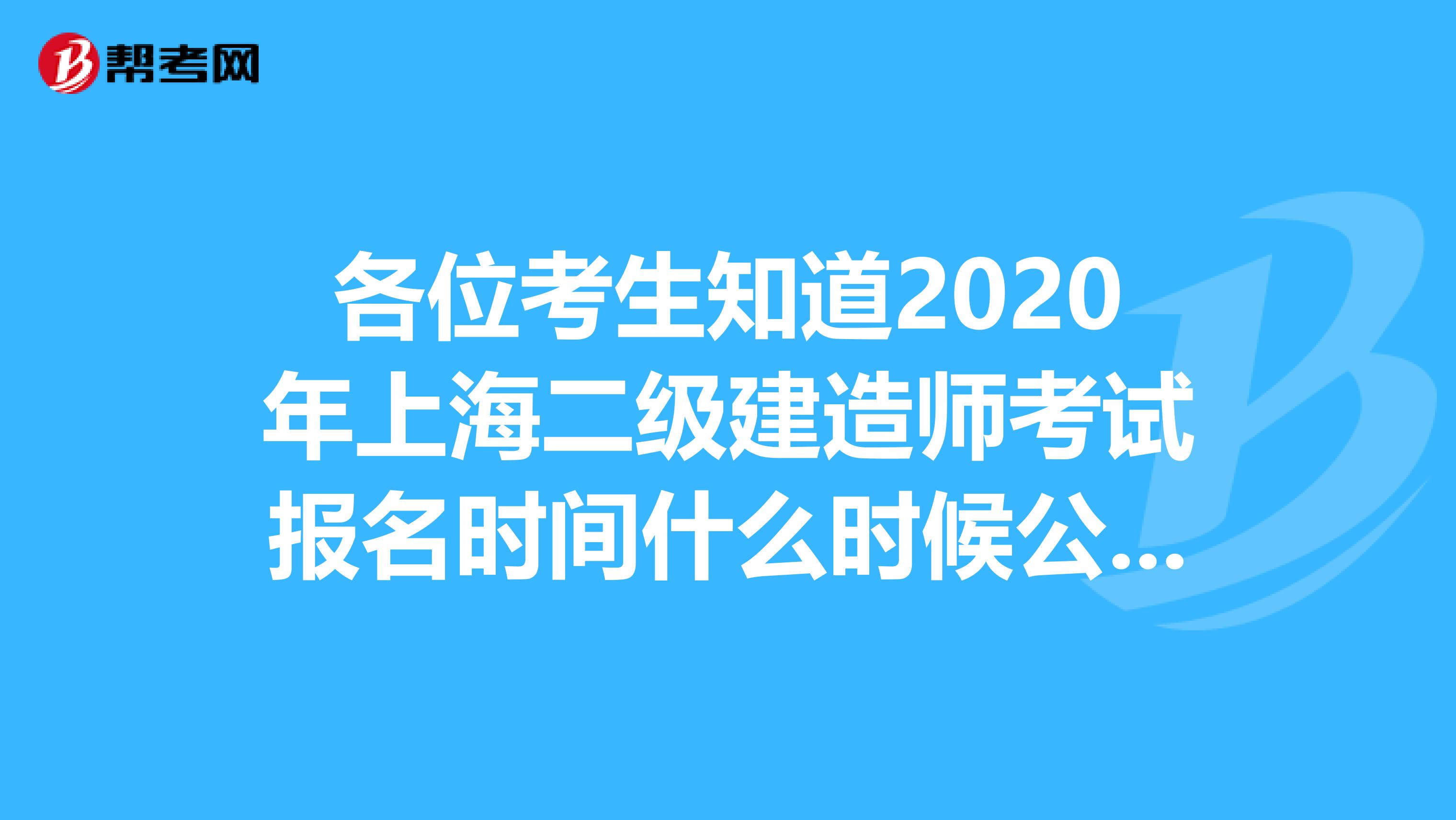 各位考生知道2020年上海二级建造师考试报名时间什么时候公布吗？