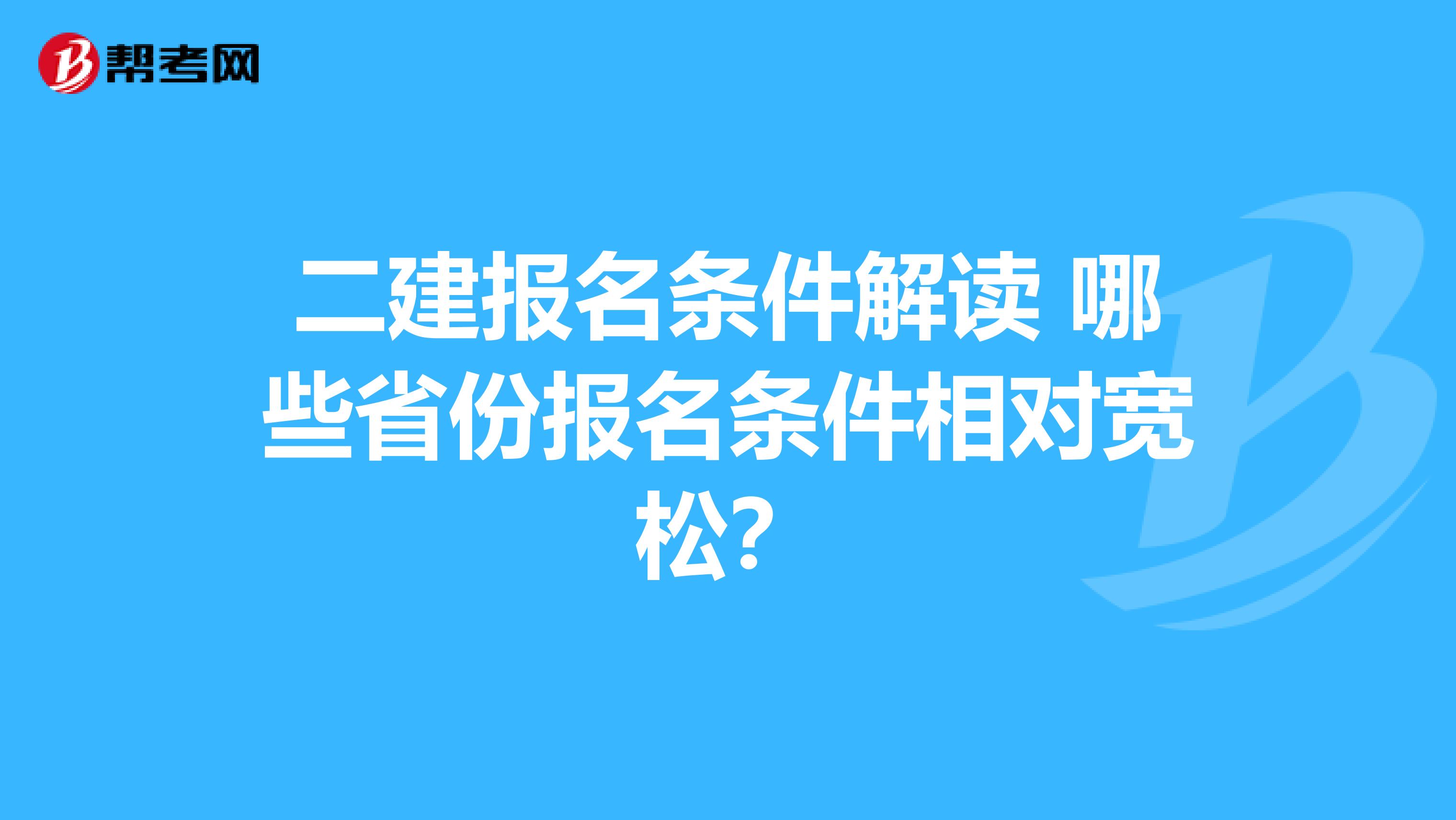 二建報名條件解讀 哪些省份報名條件相對寬松？