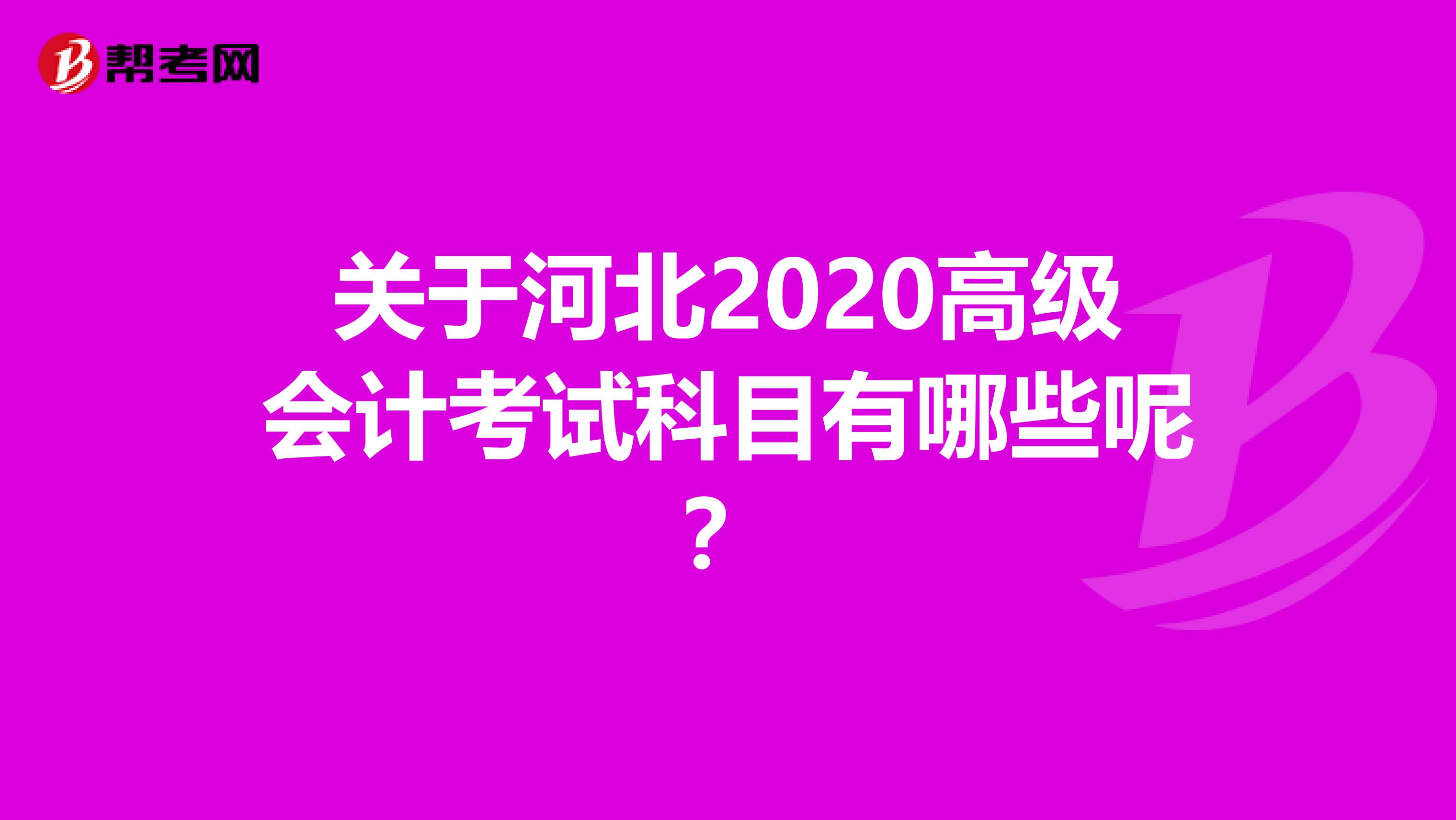 关于河北2020高级会计考试科目有哪些呢？