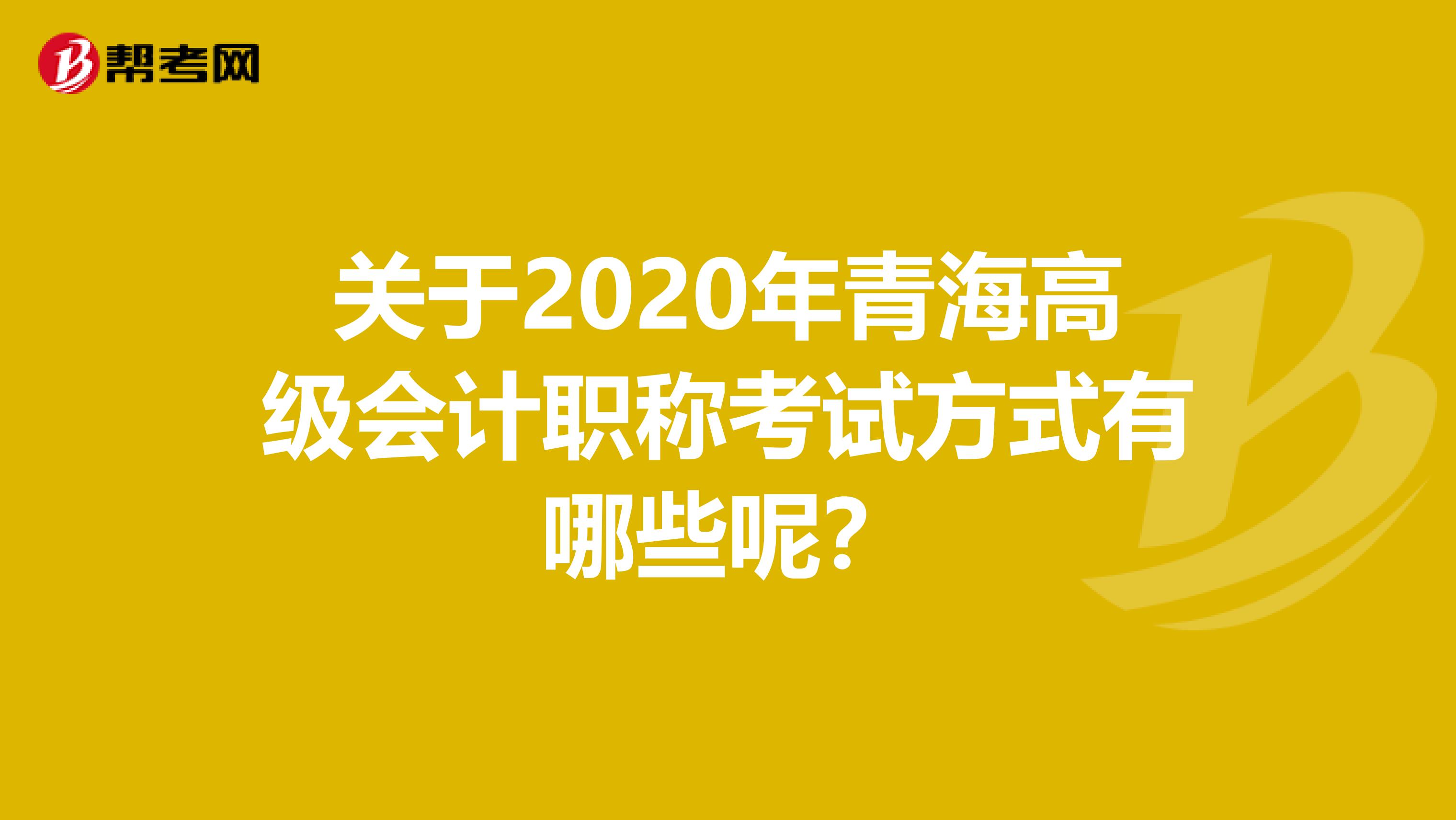 关于2020年青海高级会计职称考试方式有哪些呢？