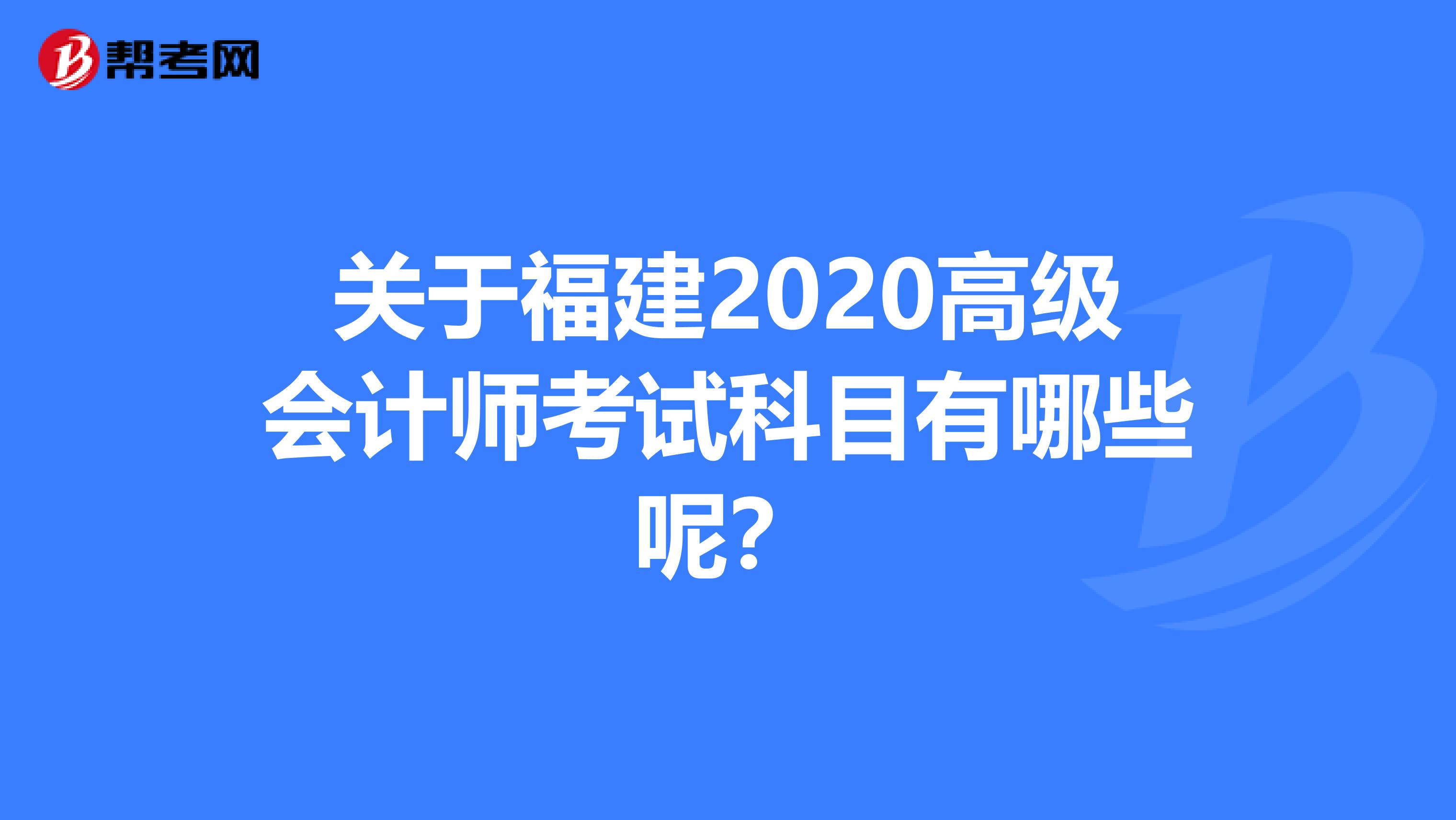 关于福建2020高级会计师考试科目有哪些呢？