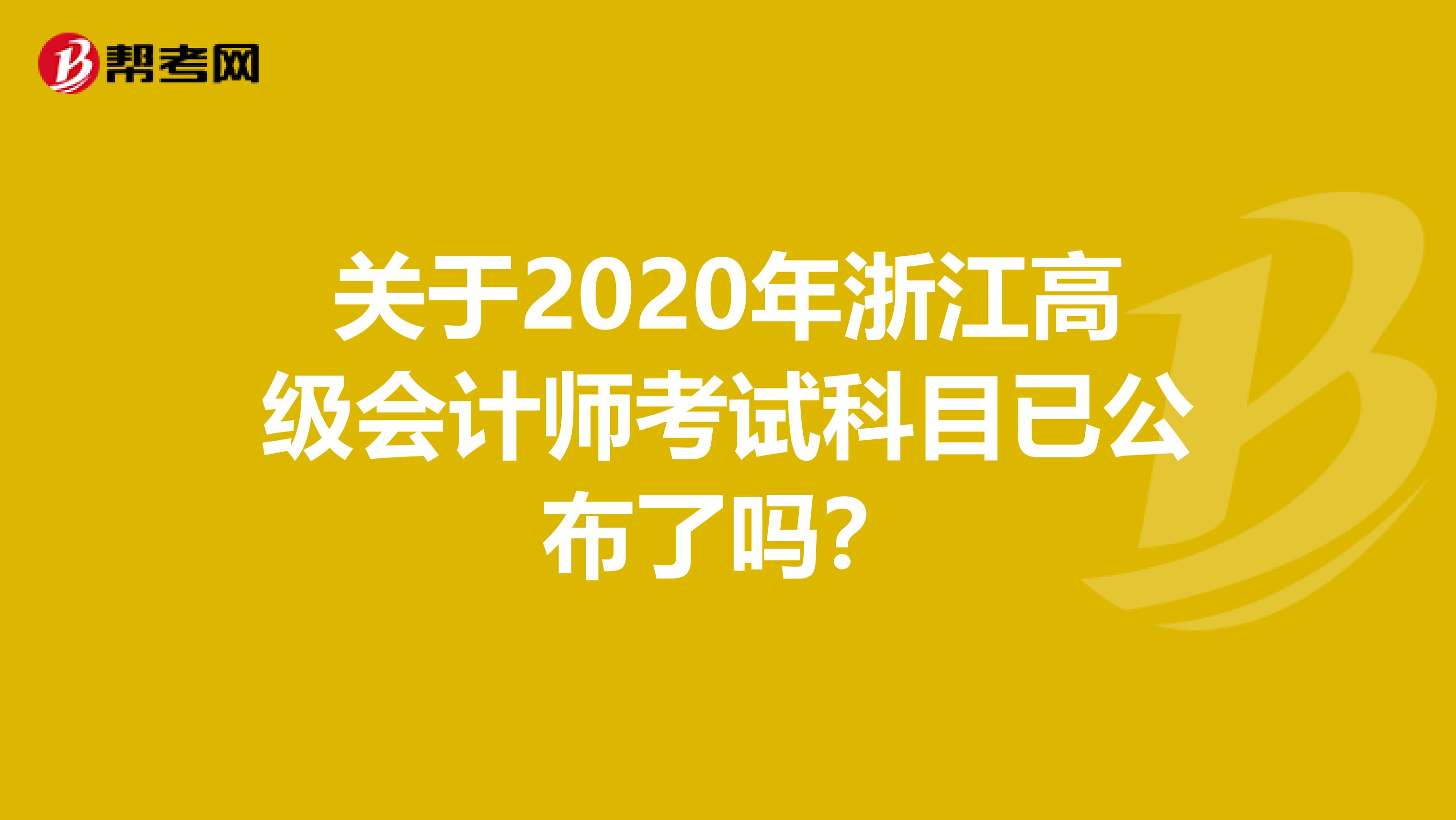 关于2020年浙江高级会计师考试科目已公布了吗？