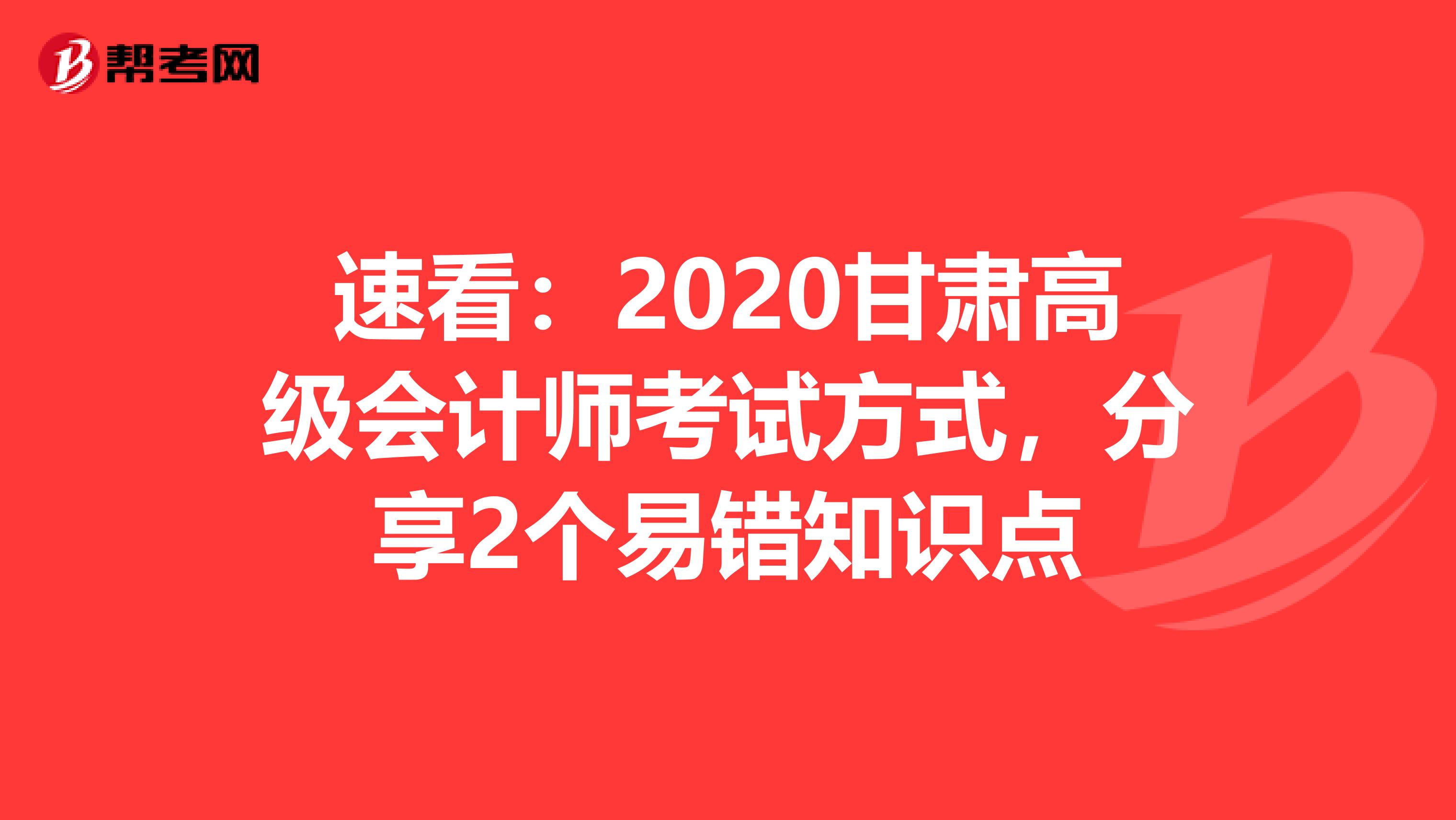 速看：2020甘肃高级会计师考试方式，分享2个易错知识点