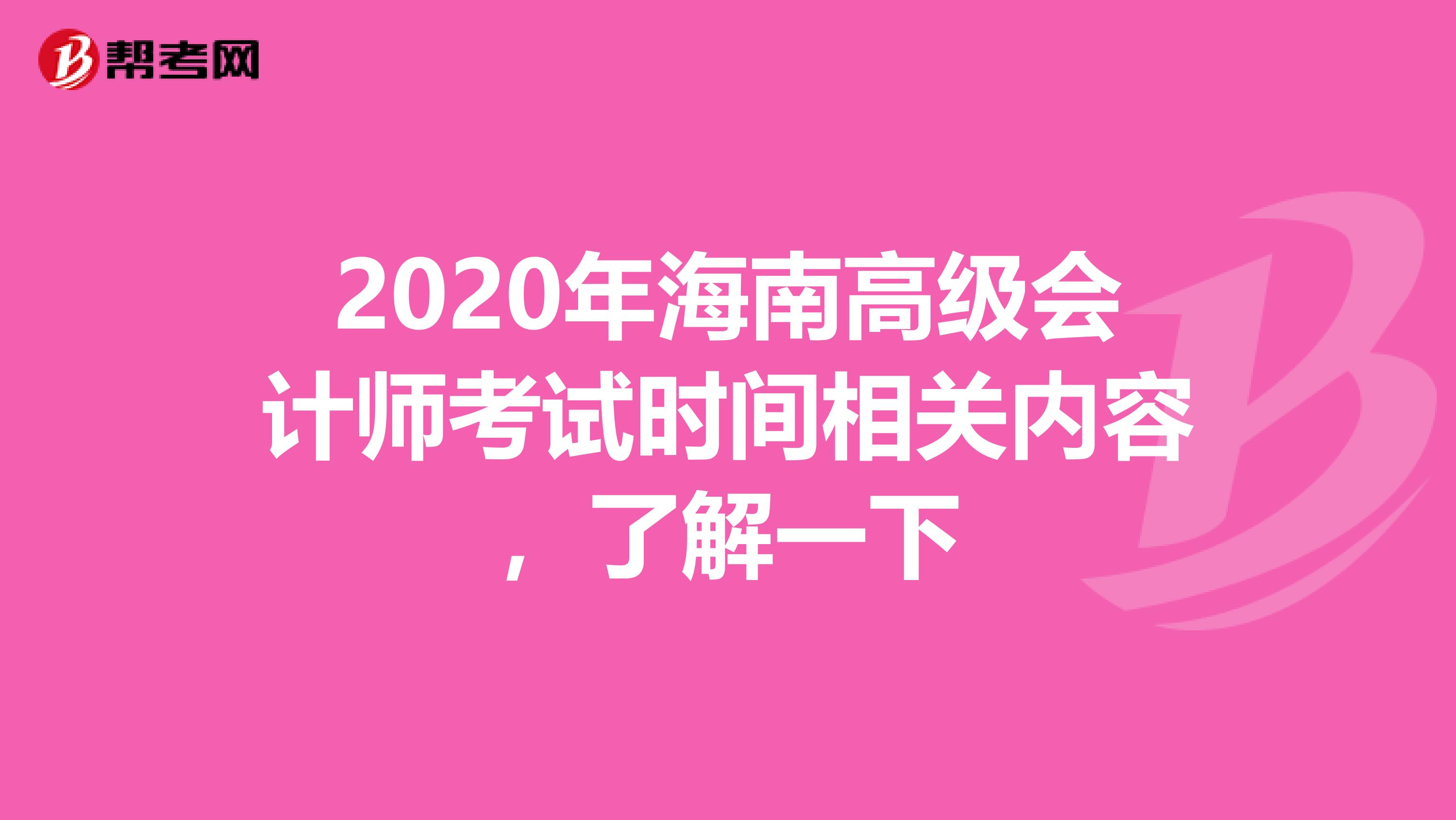 2020年海南高级会计师考试时间相关内容，了解一下