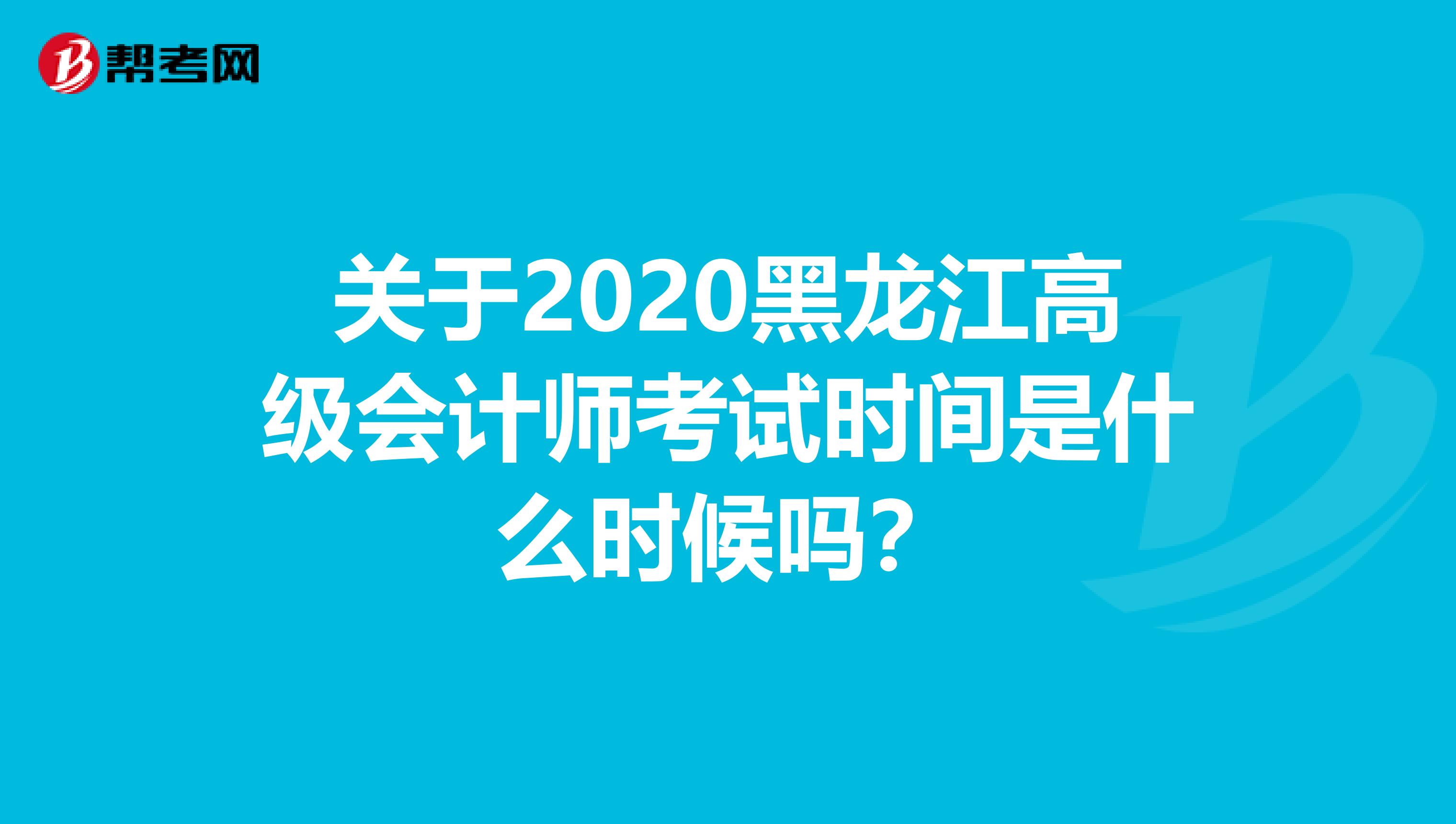 关于2020黑龙江高级会计师考试时间是什么时候吗？