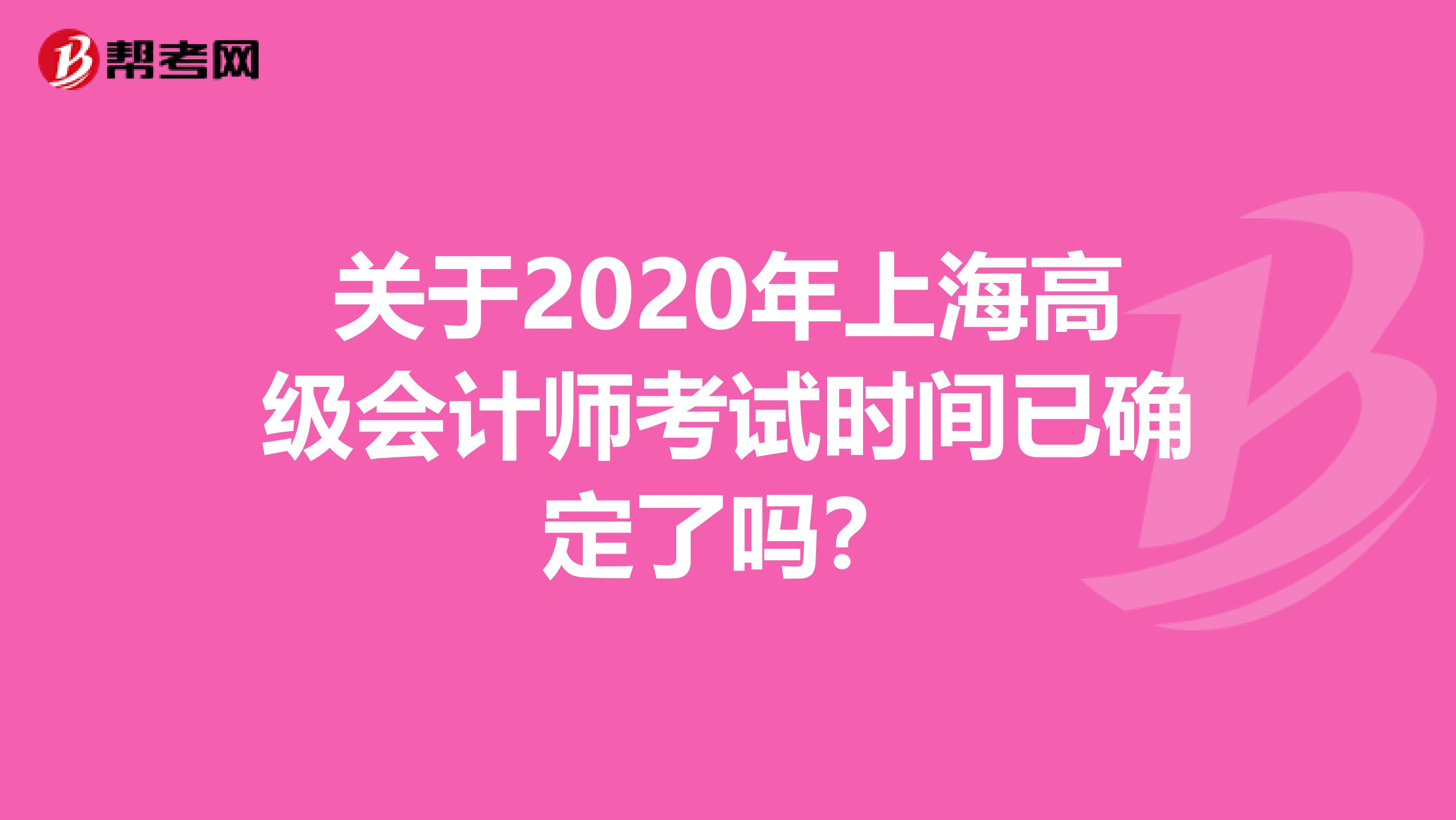 关于2020年上海高级会计师考试时间已确定了吗？