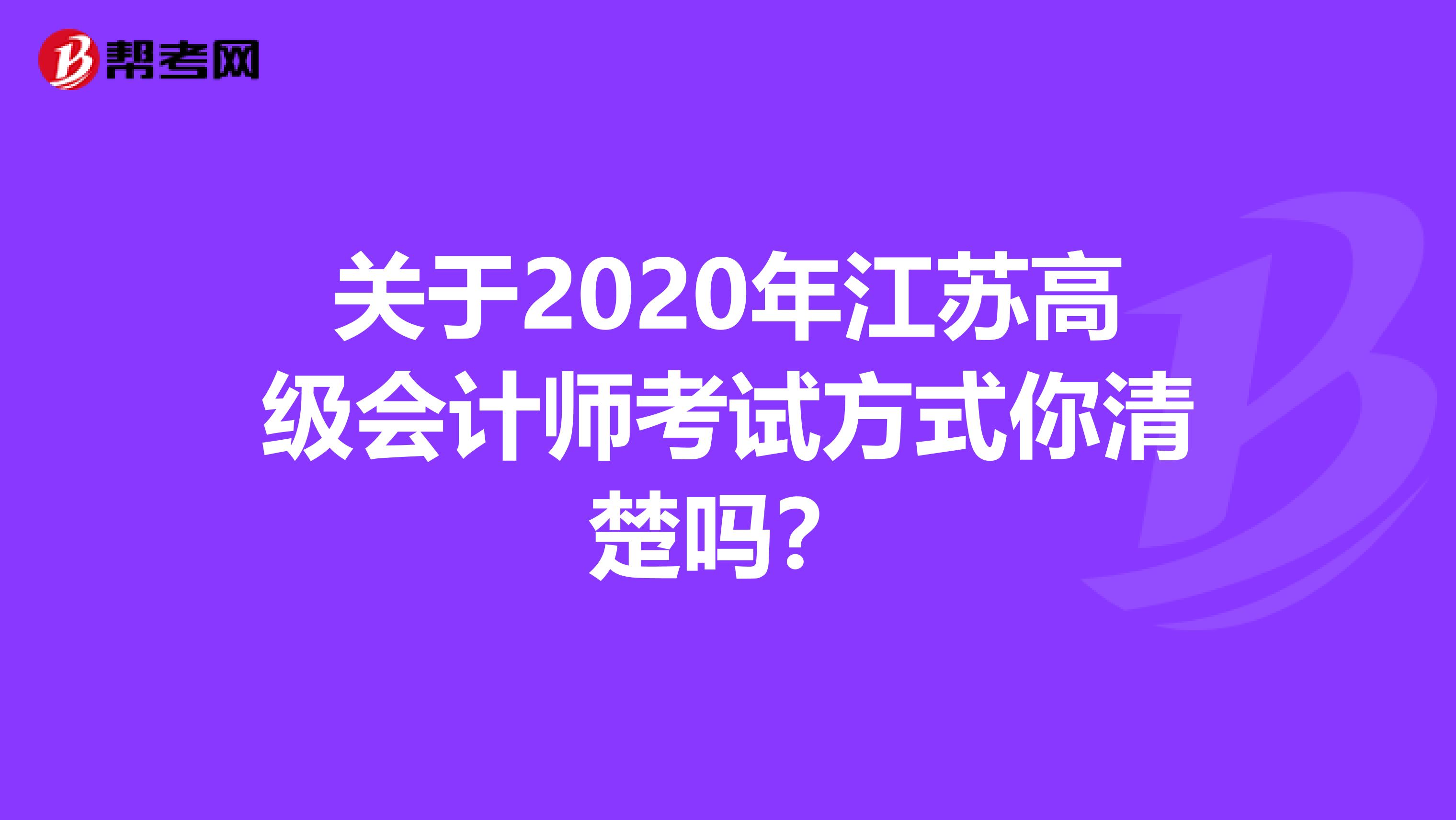 关于2020年江苏高级会计师考试方式你清楚吗？
