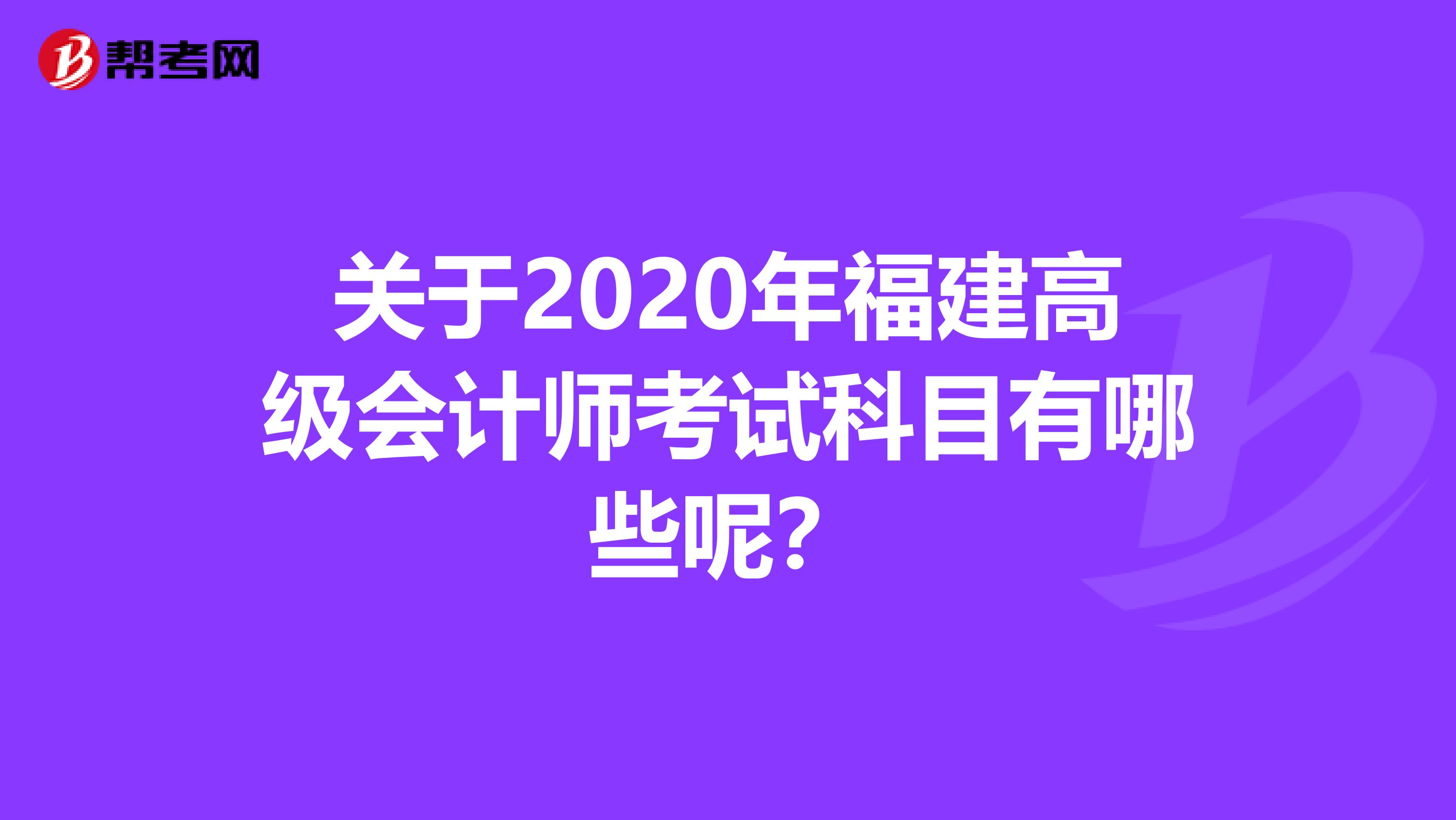 关于2020年福建高级会计师考试科目有哪些呢？