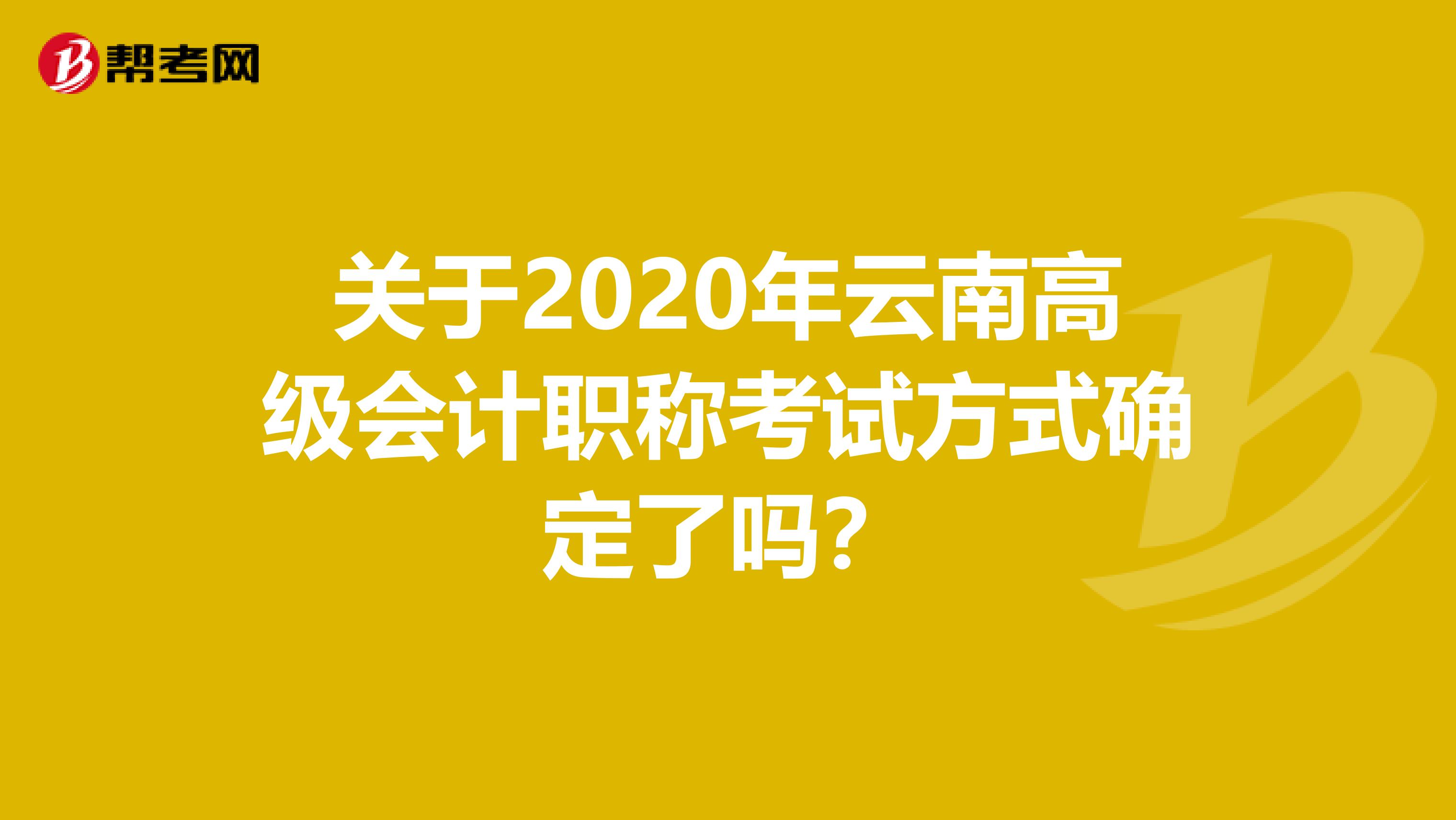 关于2020年云南高级会计职称考试方式确定了吗？