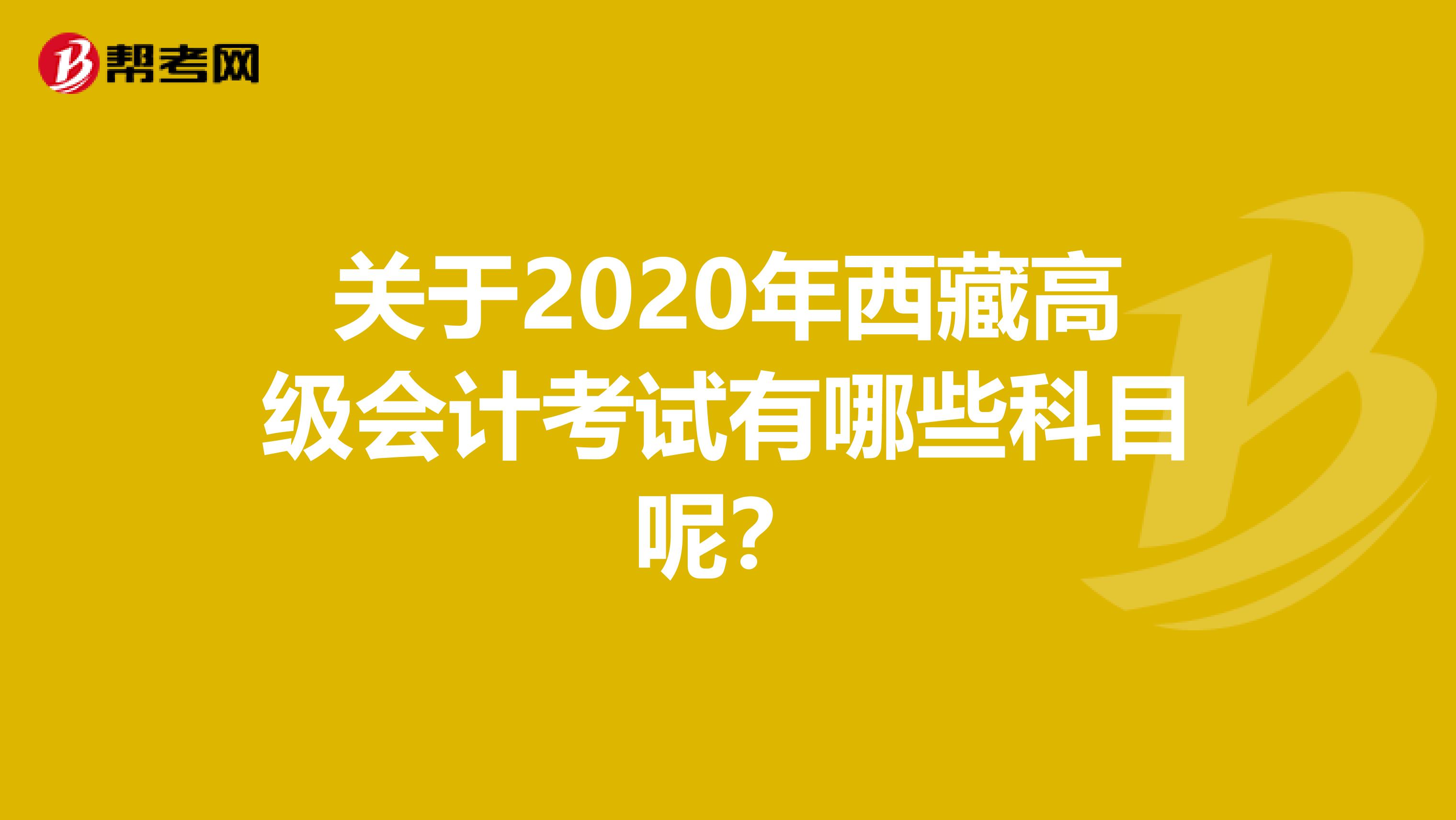 关于2020年西藏高级会计考试有哪些科目呢？