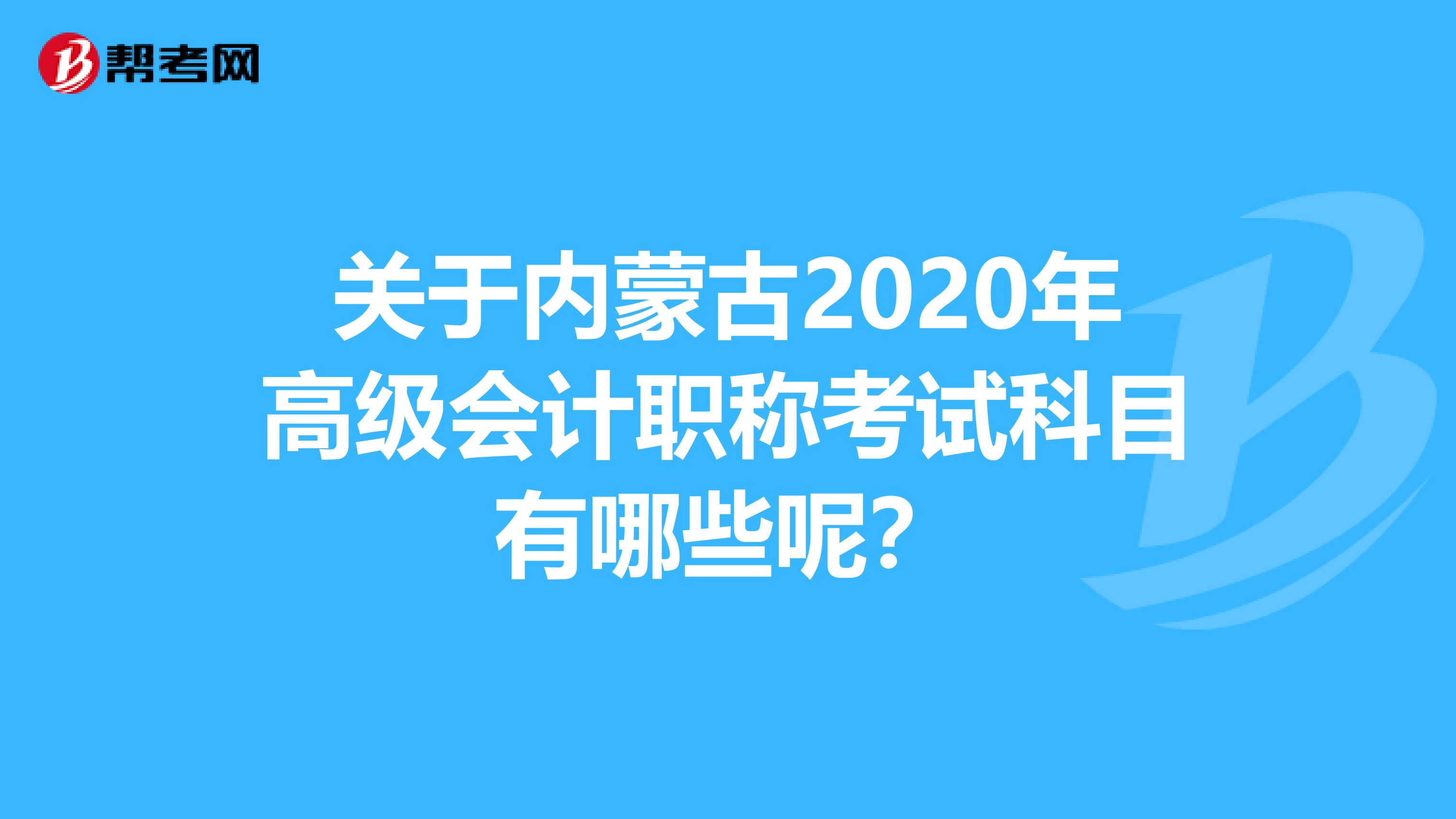关于内蒙古2020年高级会计职称考试科目有哪些呢？